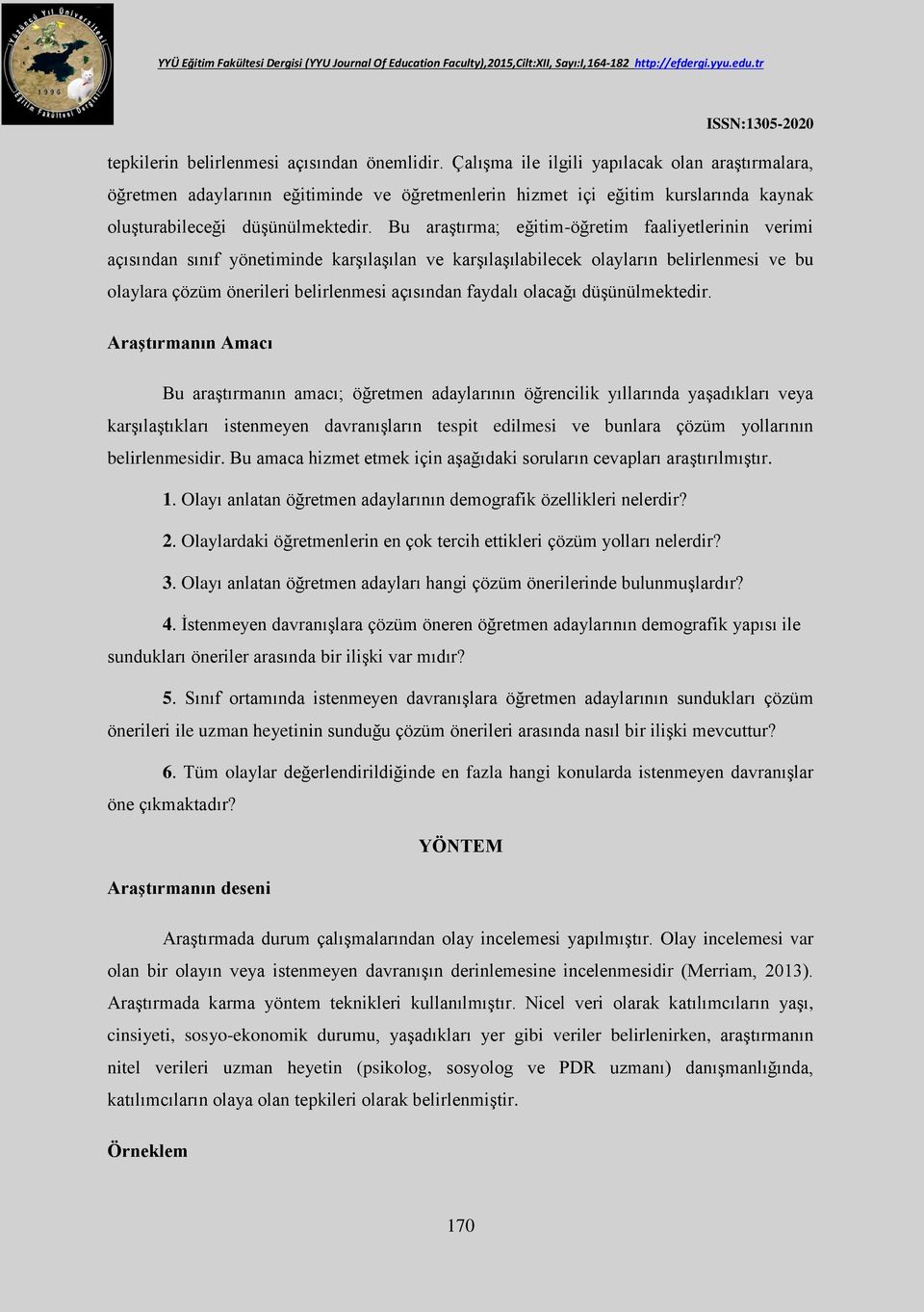 Bu araştırma; eğitim-öğretim faaliyetlerinin verimi açısından sınıf yönetiminde karşılaşılan ve karşılaşılabilecek olayların belirlenmesi ve bu olaylara çözüm önerileri belirlenmesi açısından faydalı