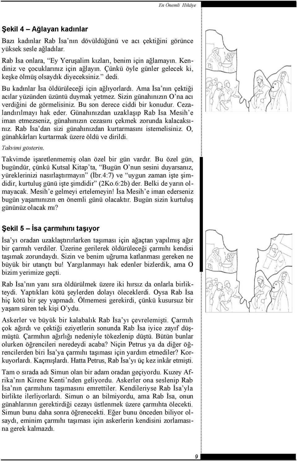 Ama İsa nın çektiği acılar yüzünden üzüntü duymak yetmez. Sizin günahınızın O na acı verdiğini de görmelisiniz. Bu son derece ciddi bir konudur. Cezalandırılmayı hak eder.