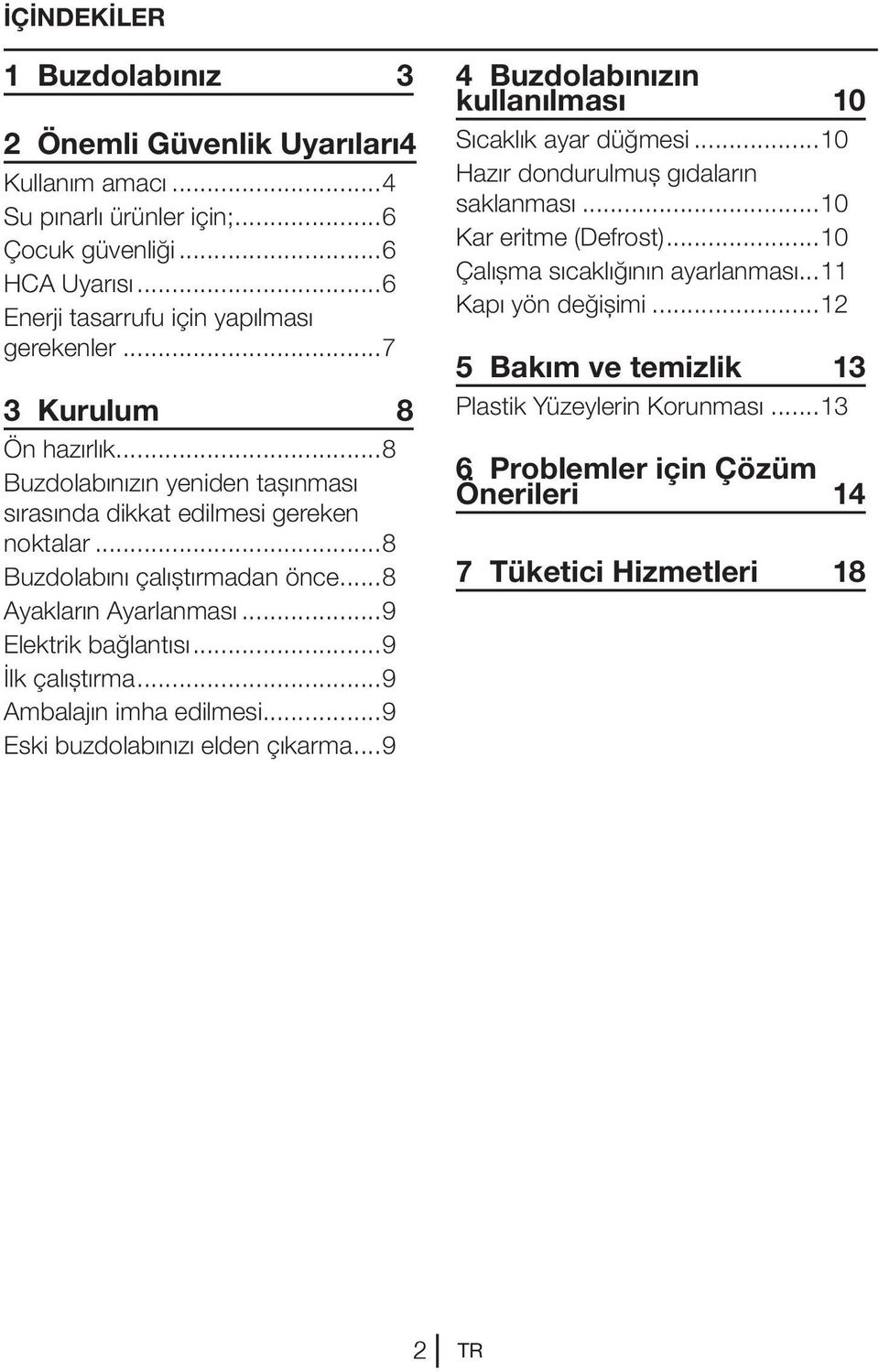 ..9 İlk çalıştırma...9 Ambalajın imha edilmesi...9 Eski buzdolabınızı elden çıkarma...9 4 Buzdolabınızın kullanılması 10 Sıcaklık ayar düğmesi...10 Hazır dondurulmuş gıdaların saklanması.