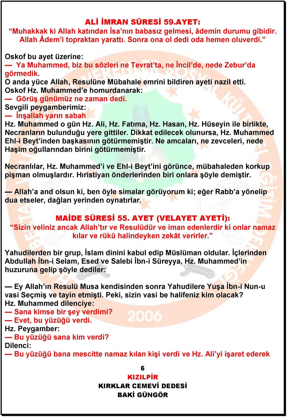 Muhammed e homurdanarak: Görüş günümüz ne zaman dedi. Sevgili peygamberimiz: İnşallah yarın sabah Hz. Muhammed o gün Hz. Ali, Hz. Fatıma, Hz. Hasan, Hz.