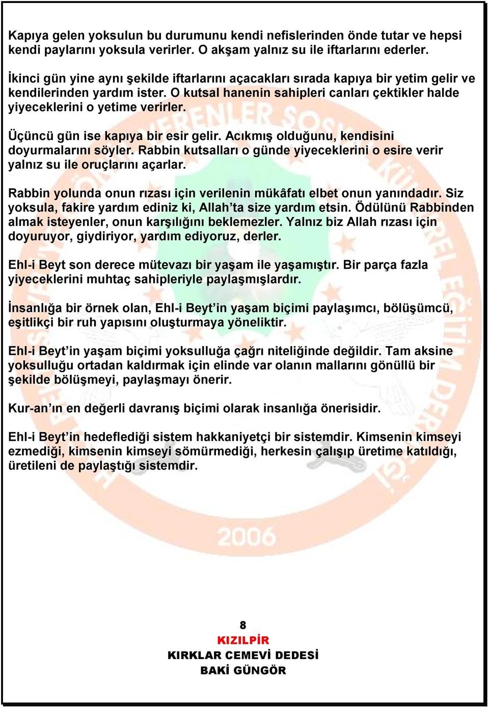 Üçüncü gün ise kapıya bir esir gelir. Acıkmış olduğunu, kendisini doyurmalarını söyler. Rabbin kutsalları o günde yiyeceklerini o esire verir yalnız su ile oruçlarını açarlar.