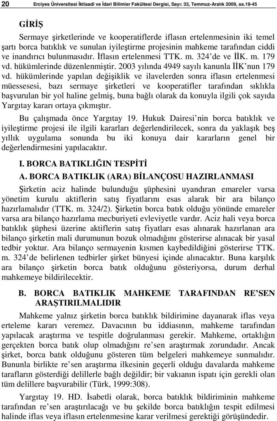 İflasın ertelenmesi TTK. m. 324 de ve İİK. m. 179 vd. hükümlerinde düzenlenmiştir. 2003 yılında 4949 sayılı kanunla İİK nun 179 vd.