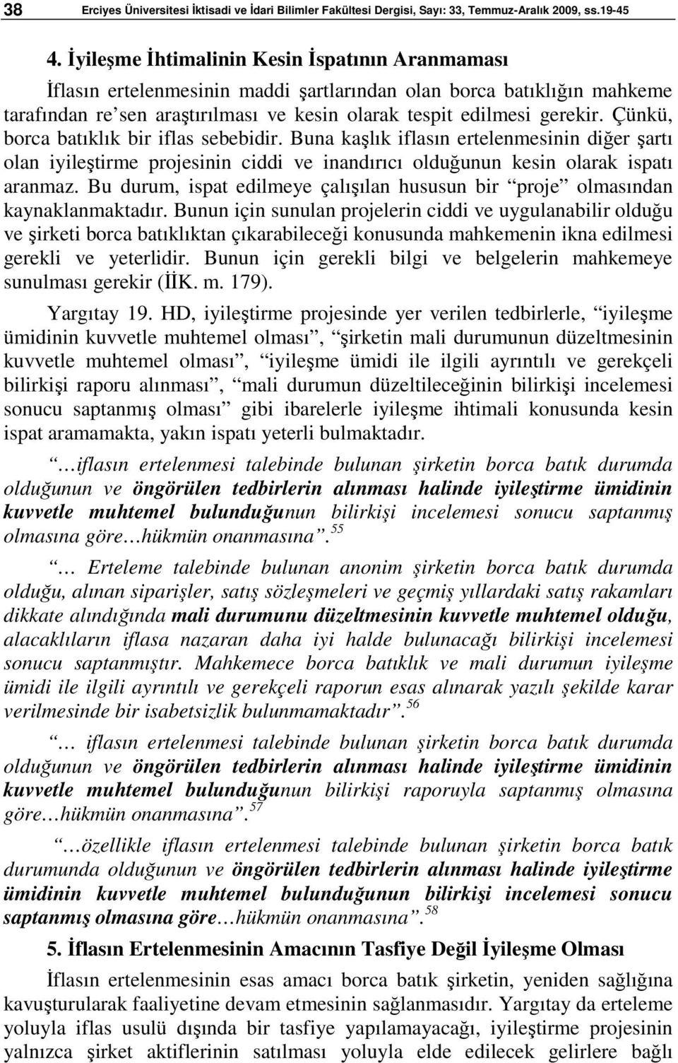 Çünkü, borca batıklık bir iflas sebebidir. Buna kaşlık iflasın ertelenmesinin diğer şartı olan iyileştirme projesinin ciddi ve inandırıcı olduğunun kesin olarak ispatı aranmaz.