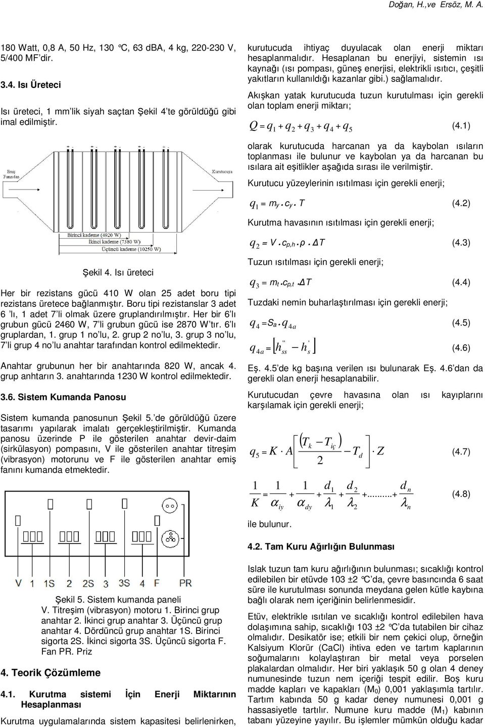 Hesaplanan bu enerjiyi, sistemin ısı kaynağı (ısı pompası, güneş enerjisi, elektrikli ısıtıcı, çeşitli yakıtların kullanıldığı kazanlar gibi.) sağlamalıdır.