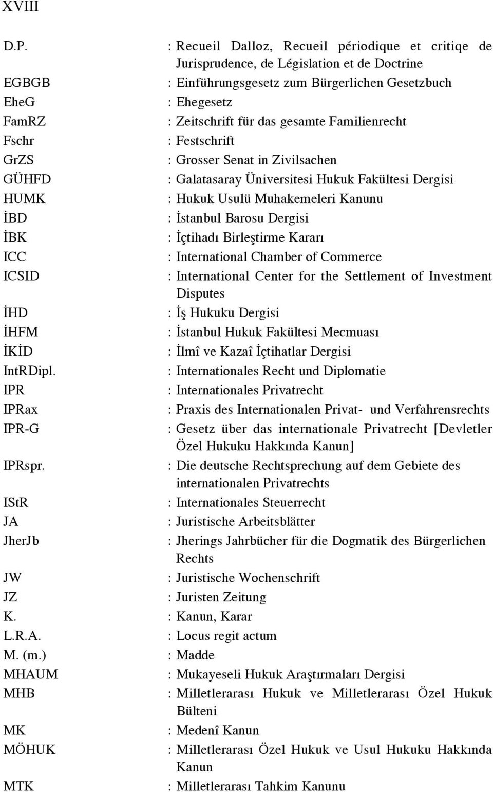 gesamte Familienrecht Fschr : Festschrift GrZS : Grosser Senat in Zivilsachen GÜHFD : Galatasaray Üniversitesi Hukuk Fakültesi Dergisi HUMK : Hukuk Usulü Muhakemeleri Kanunu BD : stanbul Barosu