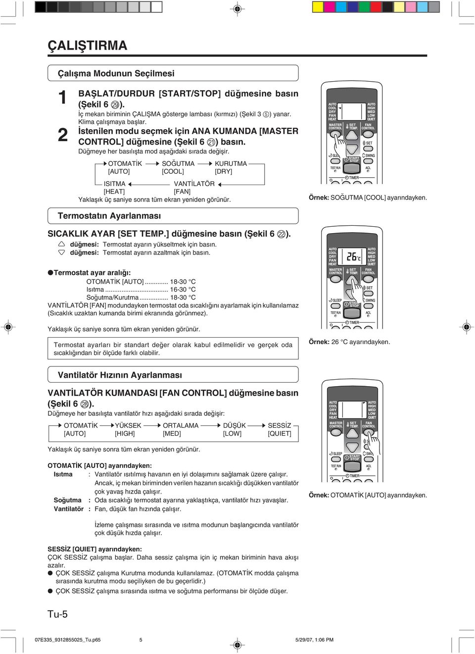 sotomat K sso UTMA s KURUTMA [AUTO] [COOL] [DRY] ISITMA t VANT LATÖR t [HEAT] [FAN] Yaklafl k üç saniye sonra tüm ekran yeniden görünür. Örnek: SO UTMA [COOL] ayar ndayken.