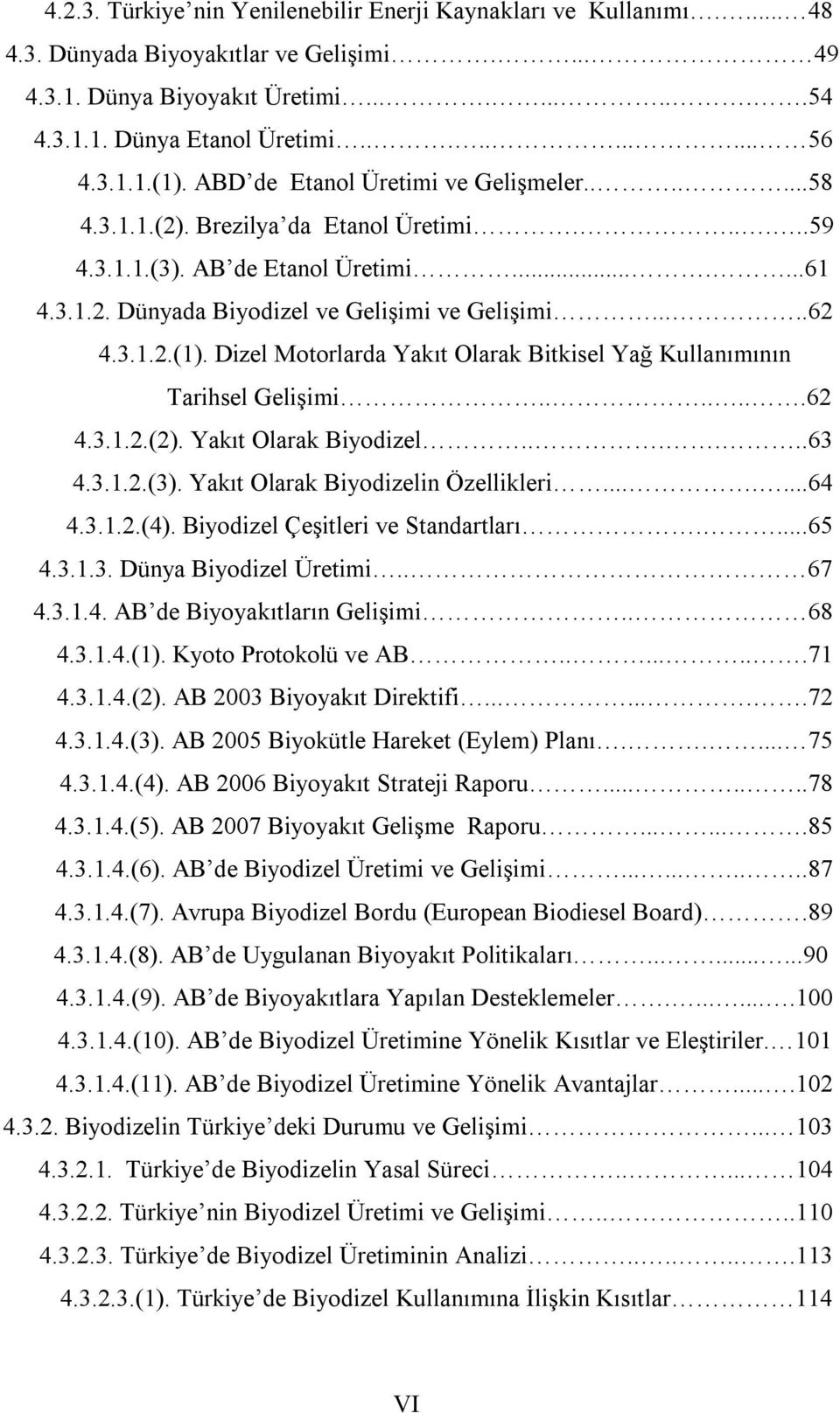 ....62 4.3.1.2.(1). Dizel Motorlarda Yakıt Olarak Bitkisel Yağ Kullanımının Tarihsel Gelişimi.......62 4.3.1.2.(2). Yakıt Olarak Biyodizel......63 4.3.1.2.(3). Yakıt Olarak Biyodizelin Özellikleri.