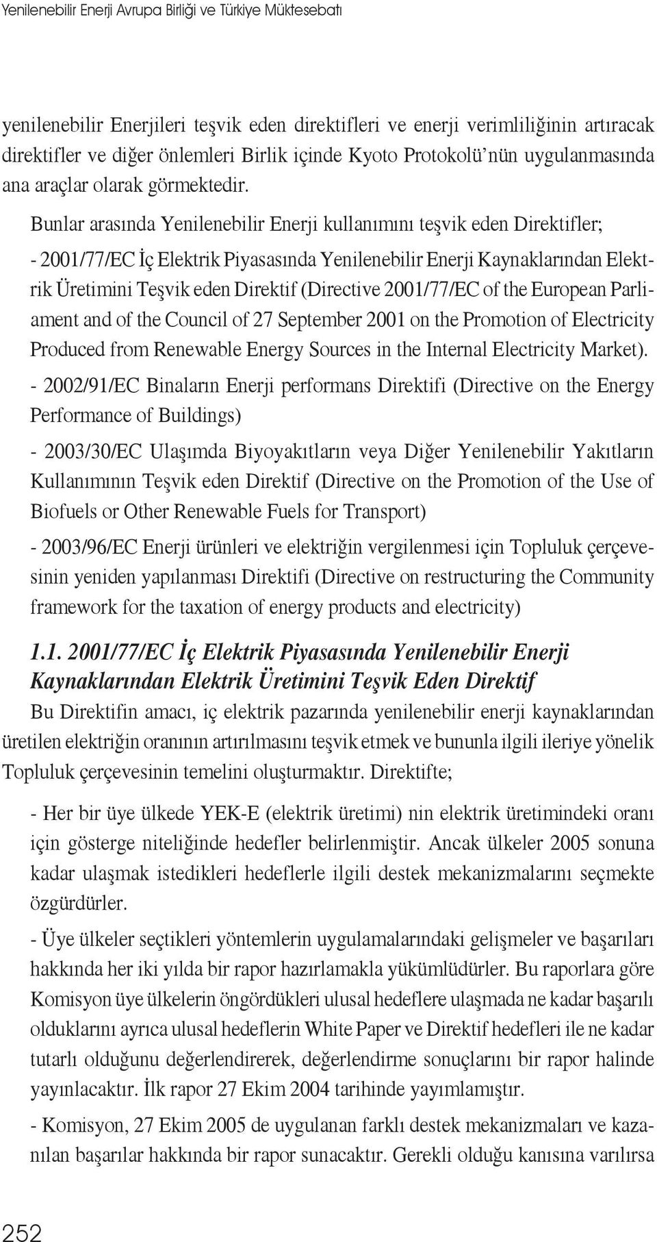 Bunlar arasında Yenilenebilir Enerji kullanımını teşvik eden Direktifler; - 2001/77/EC İç Elektrik Piyasasında Yenilenebilir Enerji Kaynaklarından Elektrik Üretimini Teşvik eden Direktif (Directive