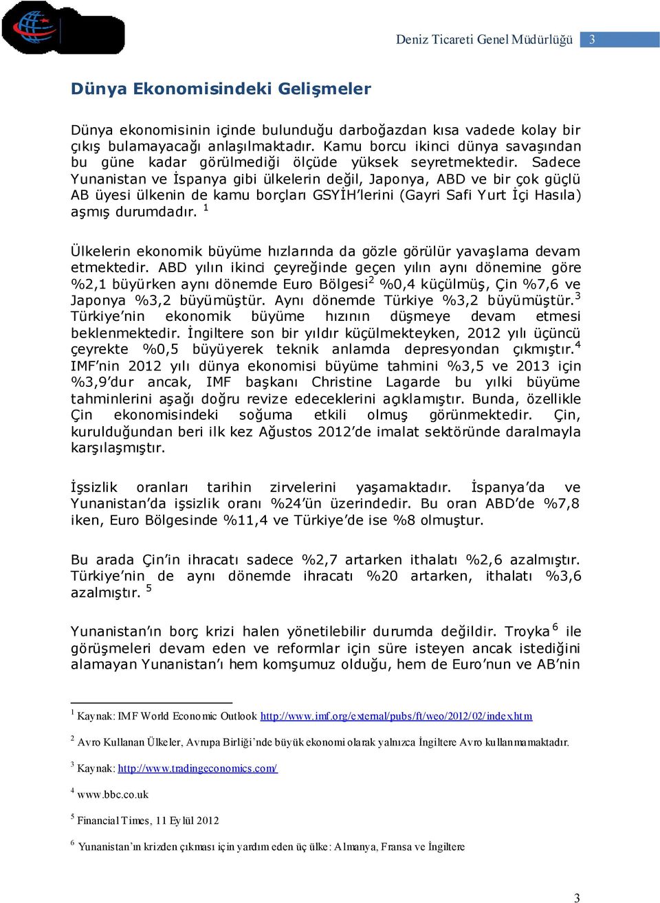 Sadece Yunanistan ve İspanya gibi ülkelerin değil, Japonya, ABD ve bir çok güçlü AB üyesi ülkenin de kamu borçları GSYİH lerini (Gayri Safi Yurt İçi Hasıla) aşmış durumdadır.