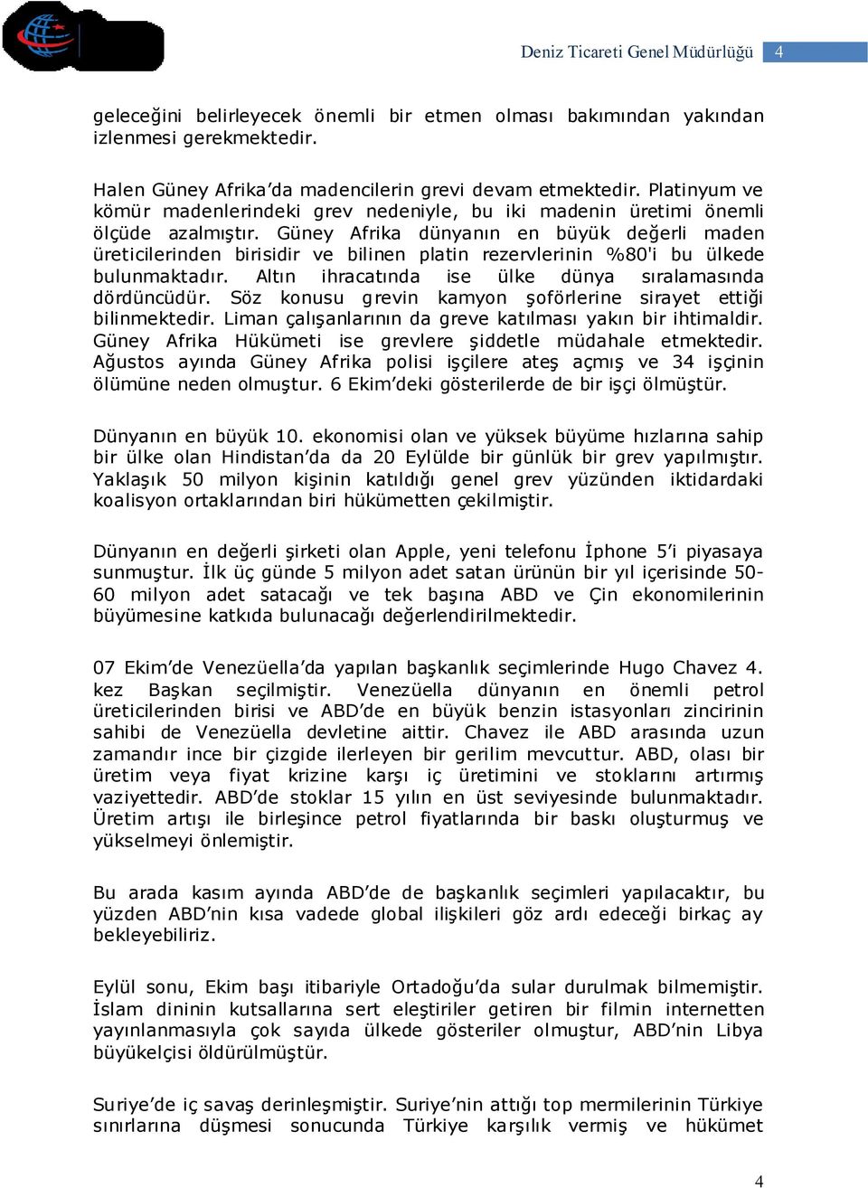 Güney Afrika dünyanın en büyük değerli maden üreticilerinden birisidir ve bilinen platin rezervlerinin %80'i bu ülkede bulunmaktadır. Altın ihracatında ise ülke dünya sıralamasında dördüncüdür.