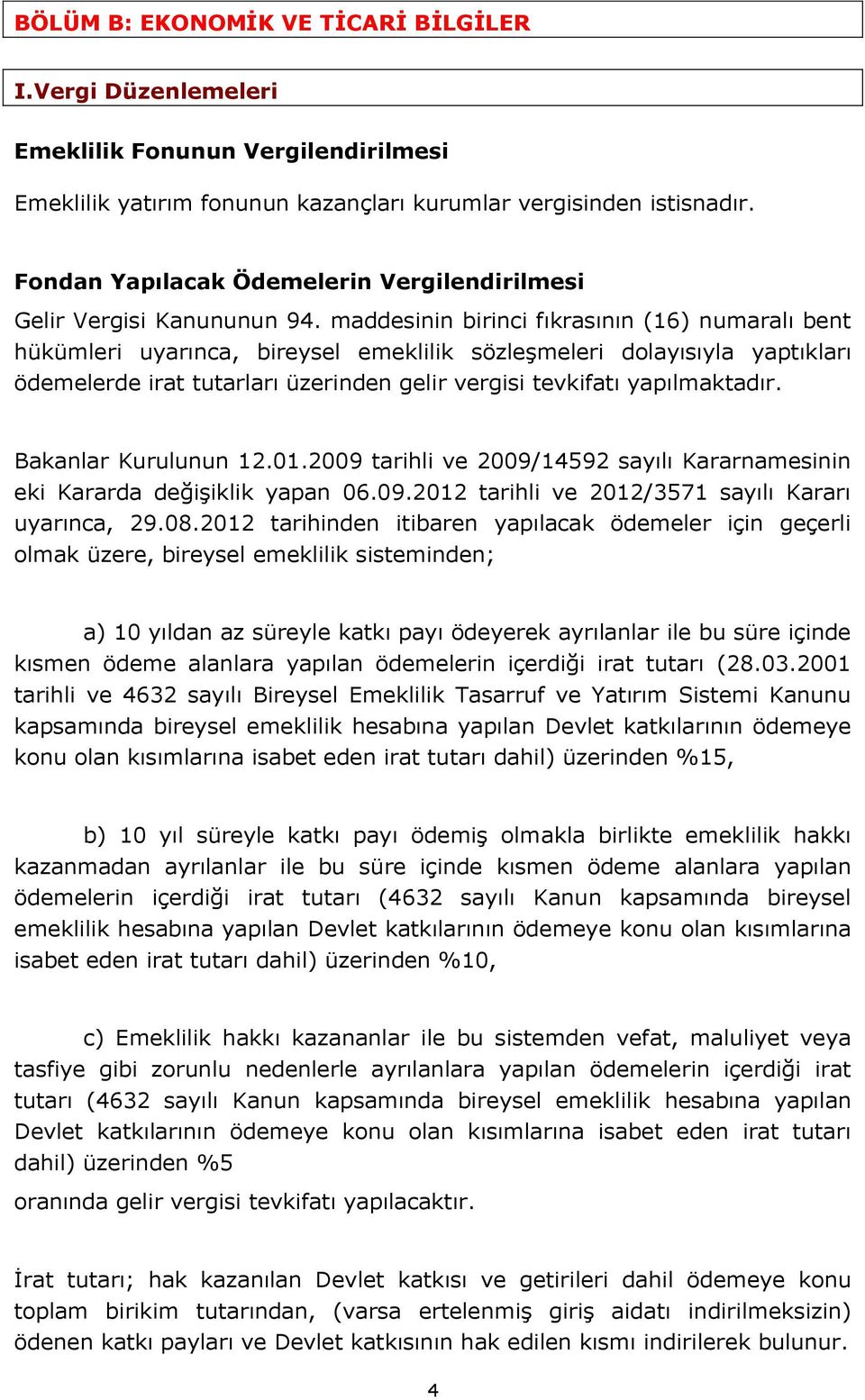 maddesinin birinci fıkrasının (16) numaralı bent hükümleri uyarınca, bireysel emeklilik sözleşmeleri dolayısıyla yaptıkları ödemelerde irat tutarları üzerinden gelir vergisi tevkifatı yapılmaktadır.