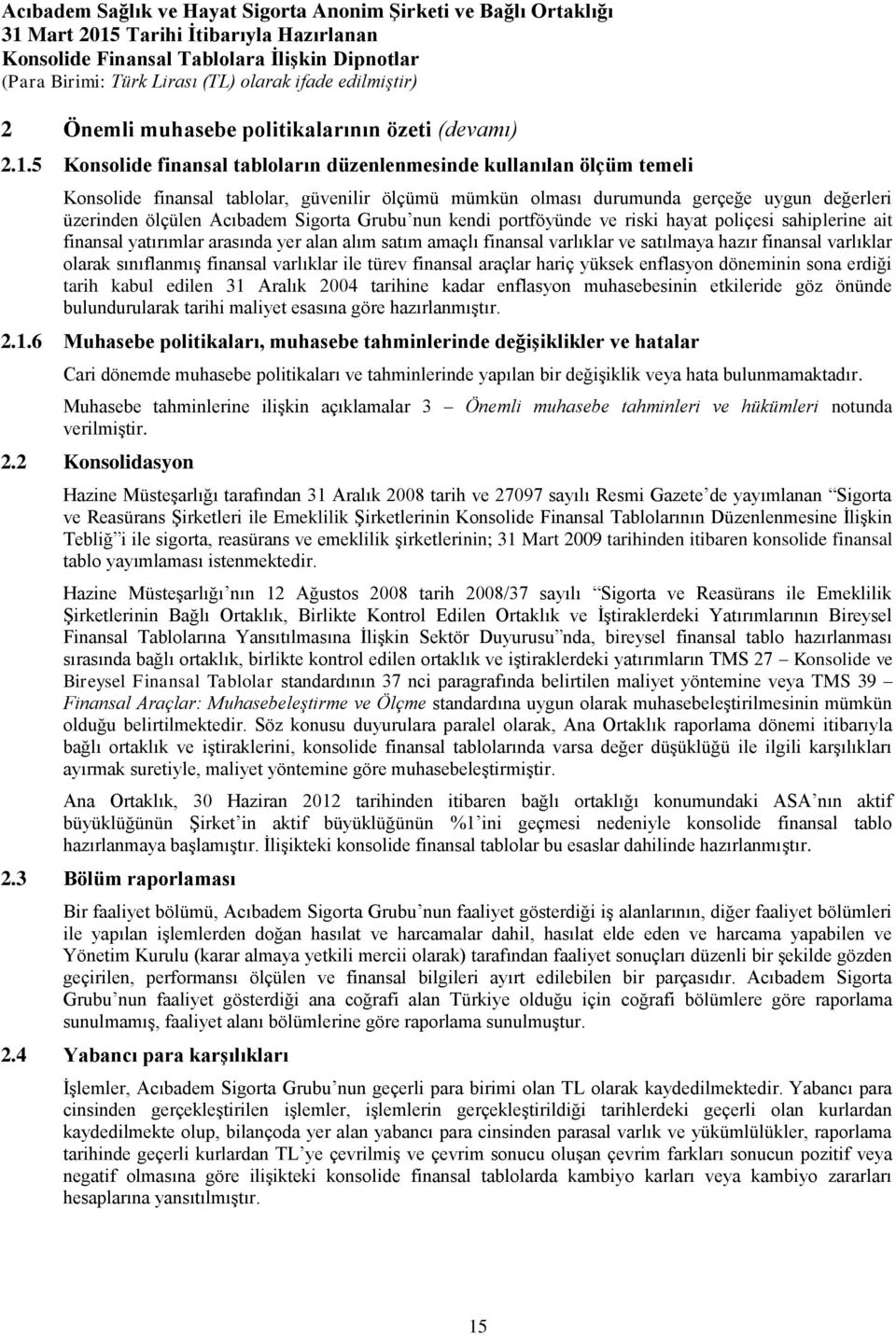 Sigorta Grubu nun kendi portföyünde ve riski hayat poliçesi sahiplerine ait finansal yatırımlar arasında yer alan alım satım amaçlı finansal varlıklar ve satılmaya hazır finansal varlıklar olarak