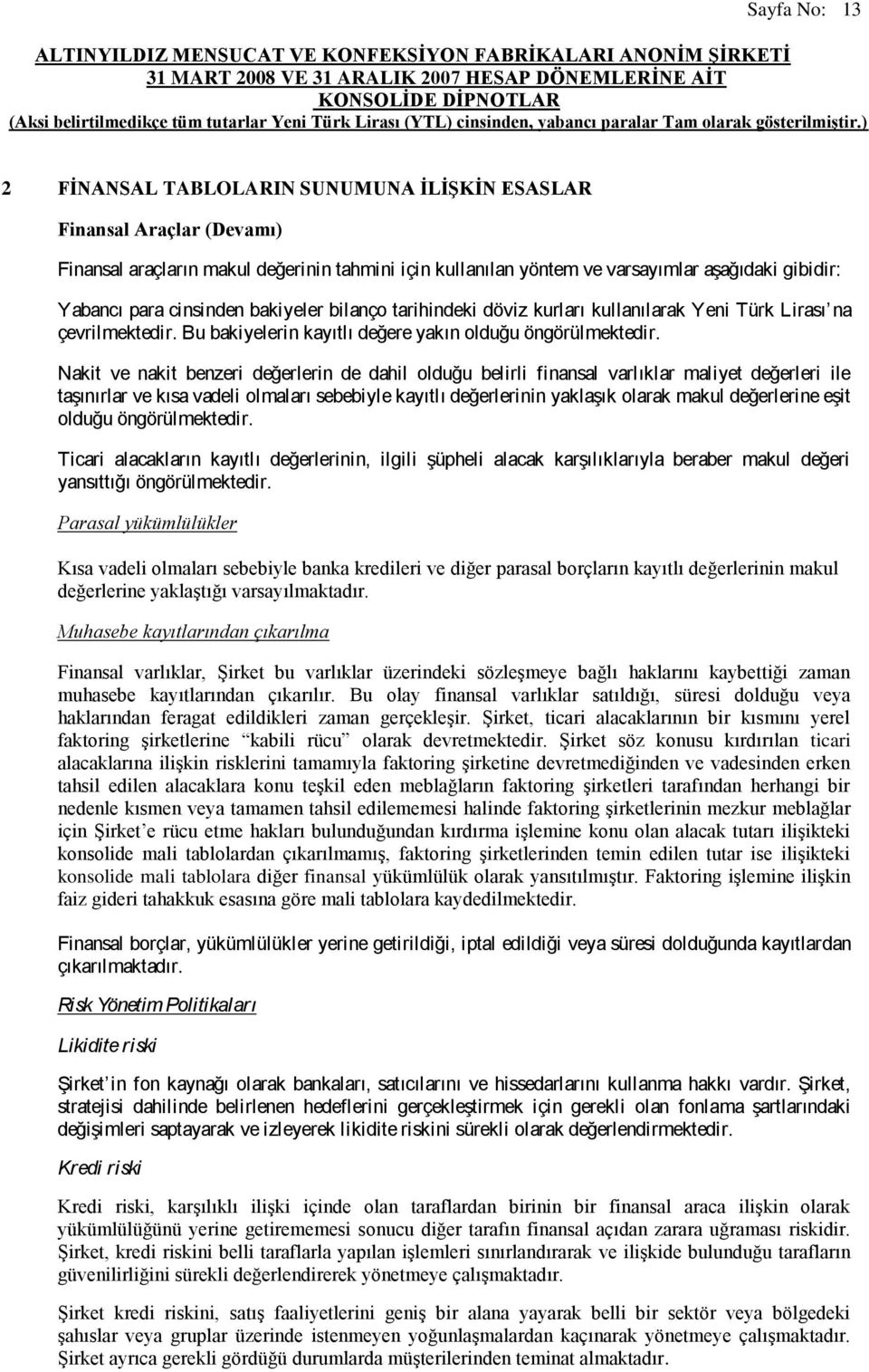 Nakit ve nakit benzeri değerlerin de dahil olduğu belirli finansal varlıklar maliyet değerleri ile taşınırlar ve kısa vadeli olmaları sebebiyle kayıtlı değerlerinin yaklaşık olarak makul değerlerine