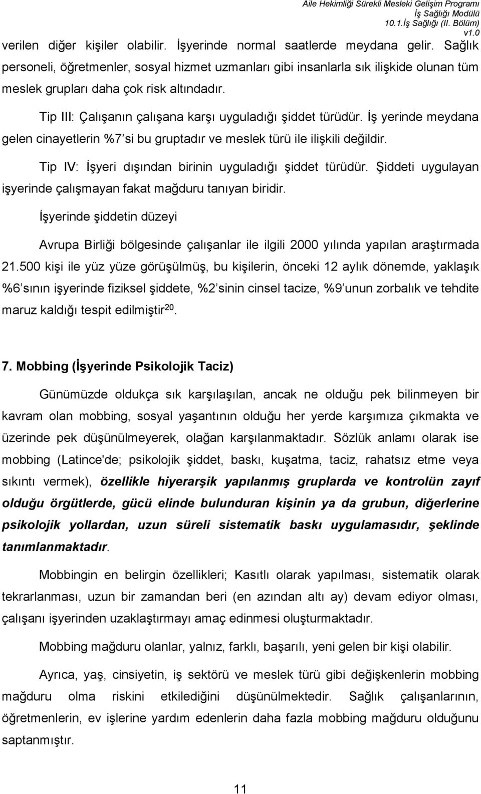 İş yerinde meydana gelen cinayetlerin %7 si bu gruptadır ve meslek türü ile ilişkili değildir. Tip IV: İşyeri dışından birinin uyguladığı şiddet türüdür.