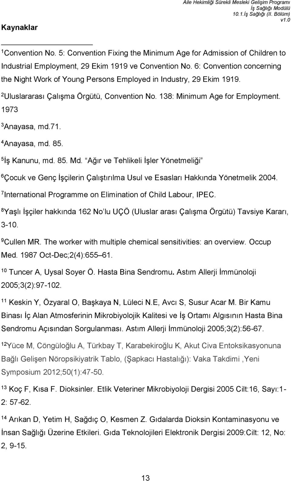 4 Anayasa, md. 85. 5 İş Kanunu, md. 85. Md. Ağır ve Tehlikeli İşler Yönetmeliği 6 Çocuk ve Genç İşçilerin Çalıştırılma Usul ve Esasları Hakkında Yönetmelik 2004.