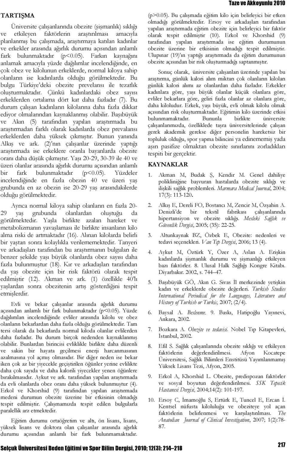 Farkın kaynağını anlamak amacıyla yüzde dağılımlar incelendiğinde, en çok obez ve kilolunun erkeklerde, normal kiloya sahip olanların ise kadınlarda olduğu görülmektedir.