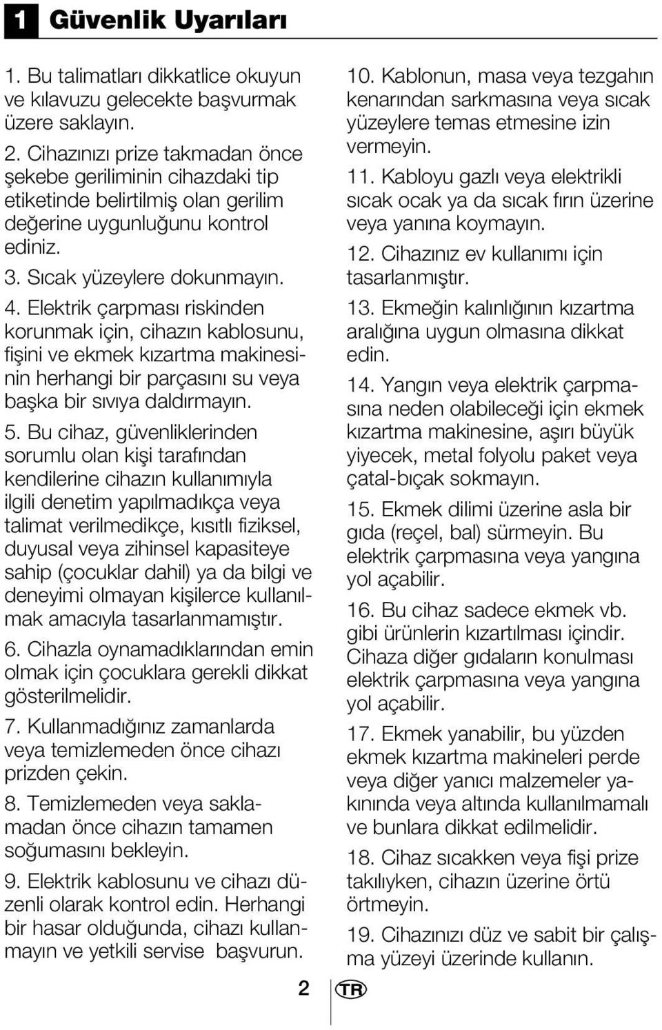 Elektrik çarpması riskinden korunmak için, cihazın kablosunu, fişini ve ekmek kızartma makinesinin herhangi bir parçasını su veya başka bir sıvıya daldırmayın. 5.