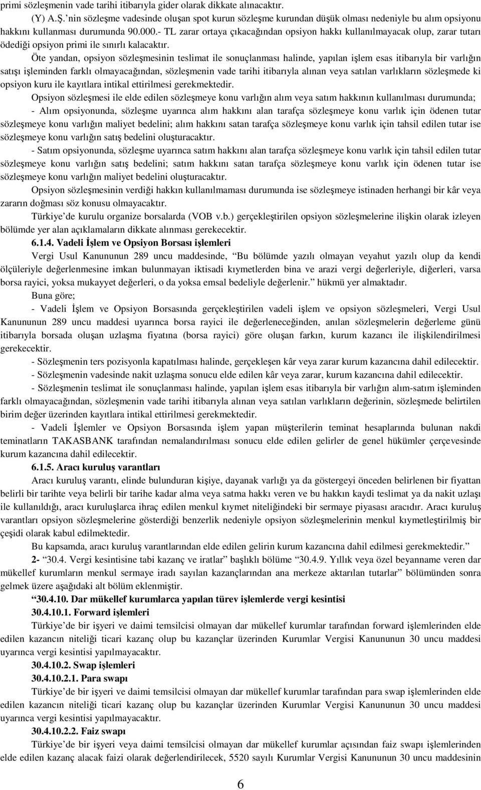 - TL zarar ortaya çıkacağından opsiyon hakkı kullanılmayacak olup, zarar tutarı ödediği opsiyon primi ile sınırlı kalacaktır.