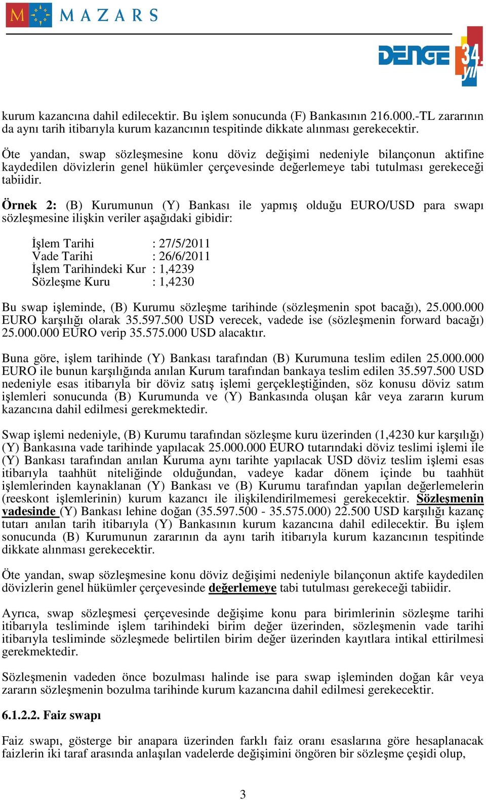 Örnek 2: (B) Kurumunun (Y) Bankası ile yapmış olduğu EURO/USD para swapı sözleşmesine ilişkin veriler aşağıdaki gibidir: Đşlem Tarihi : 27/5/2011 Vade Tarihi : 26/6/2011 Đşlem Tarihindeki Kur :