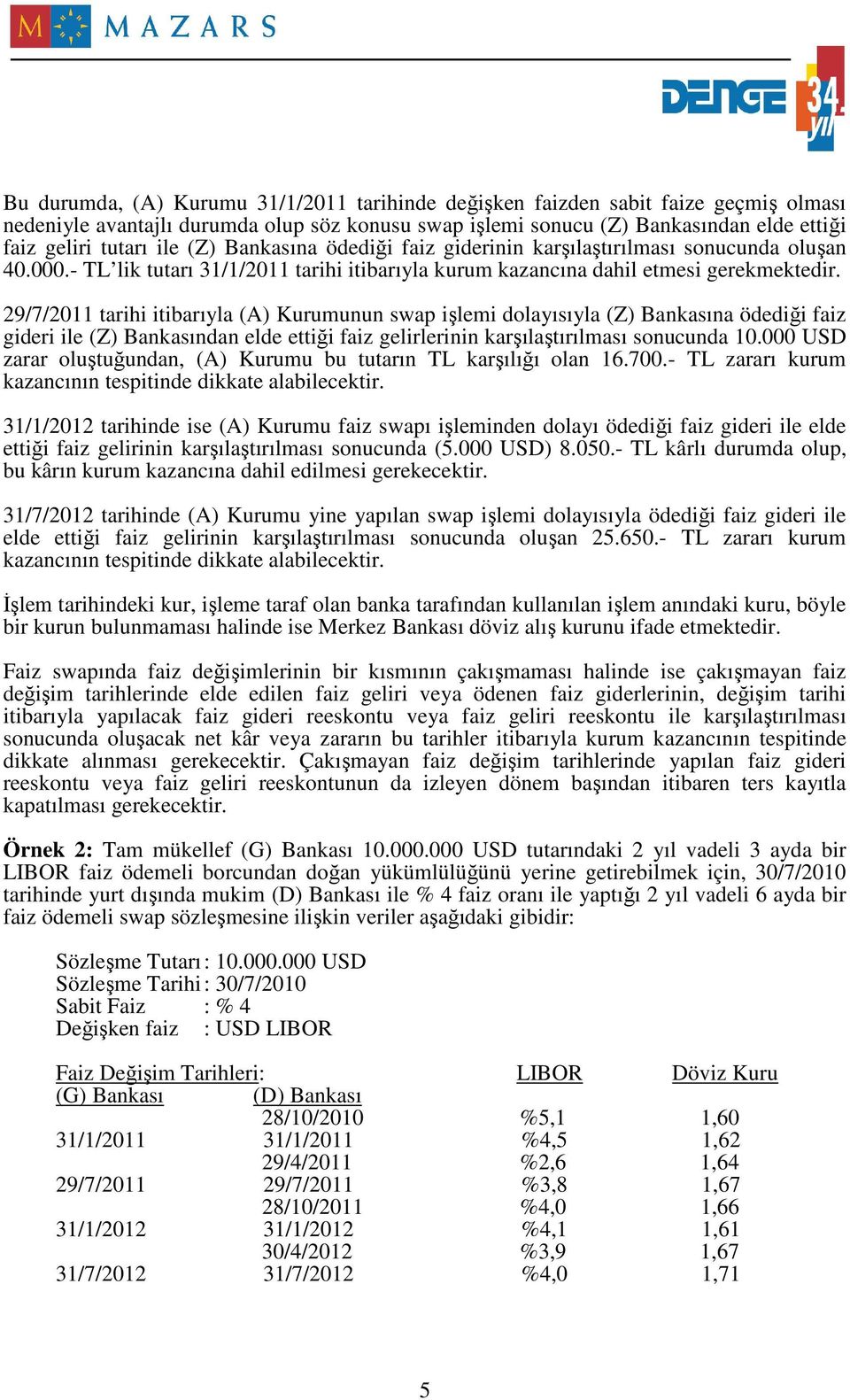 29/7/2011 tarihi itibarıyla (A) Kurumunun swap işlemi dolayısıyla (Z) Bankasına ödediği faiz gideri ile (Z) Bankasından elde ettiği faiz gelirlerinin karşılaştırılması sonucunda 10.