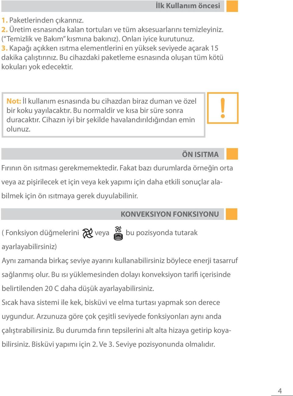 Not: İl kullanım esnasında bu cihazdan biraz duman ve özel bir koku yayılacaktır. Bu normaldir ve kısa bir süre sonra duracaktır. Cihazın iyi bir şekilde havalandırıldığından emin olunuz.