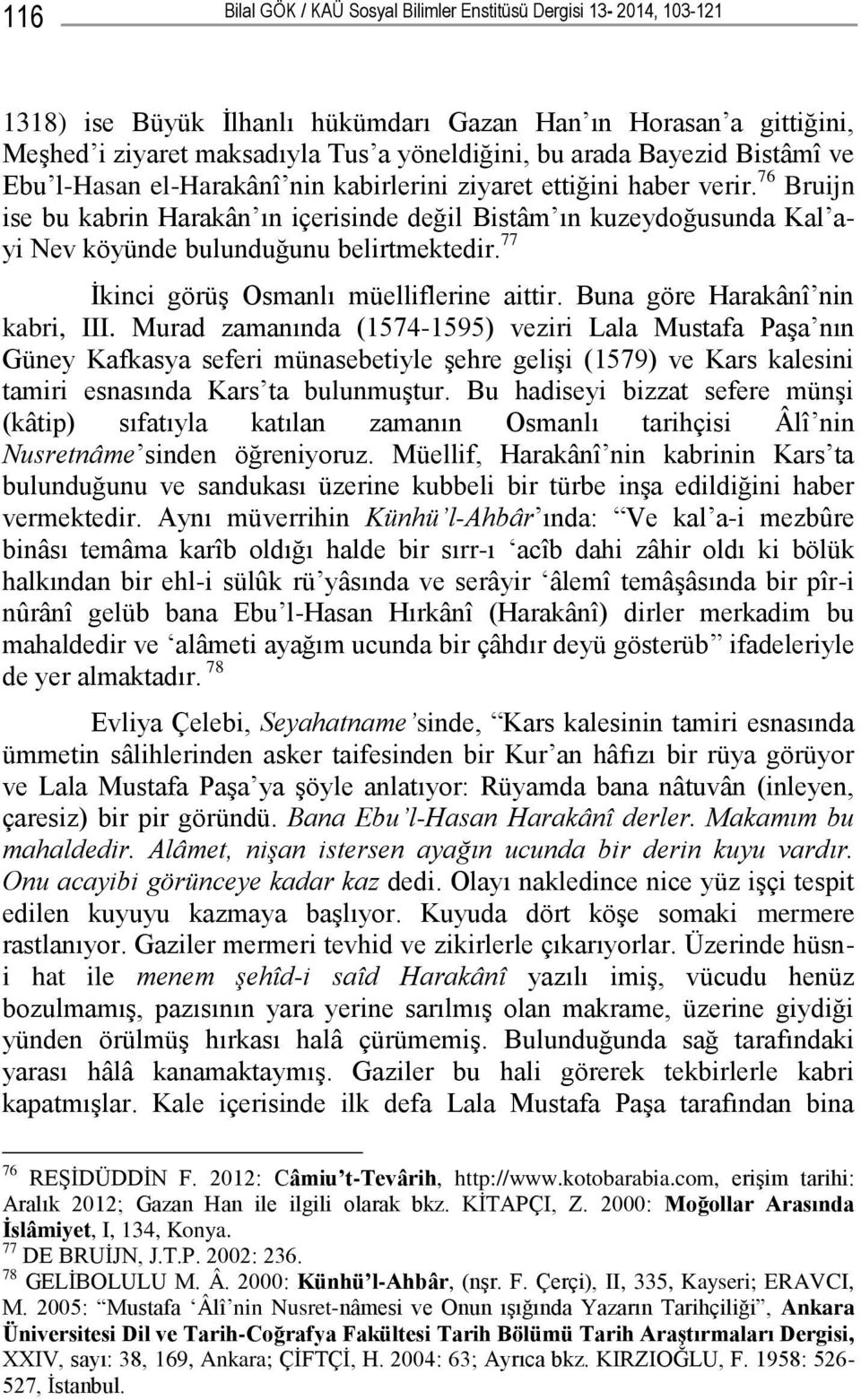 76 Bruijn ise bu kabrin Harakân ın içerisinde değil Bistâm ın kuzeydoğusunda Kal ayi Nev köyünde bulunduğunu belirtmektedir. 77 Ġkinci görüģ Osmanlı müelliflerine aittir.