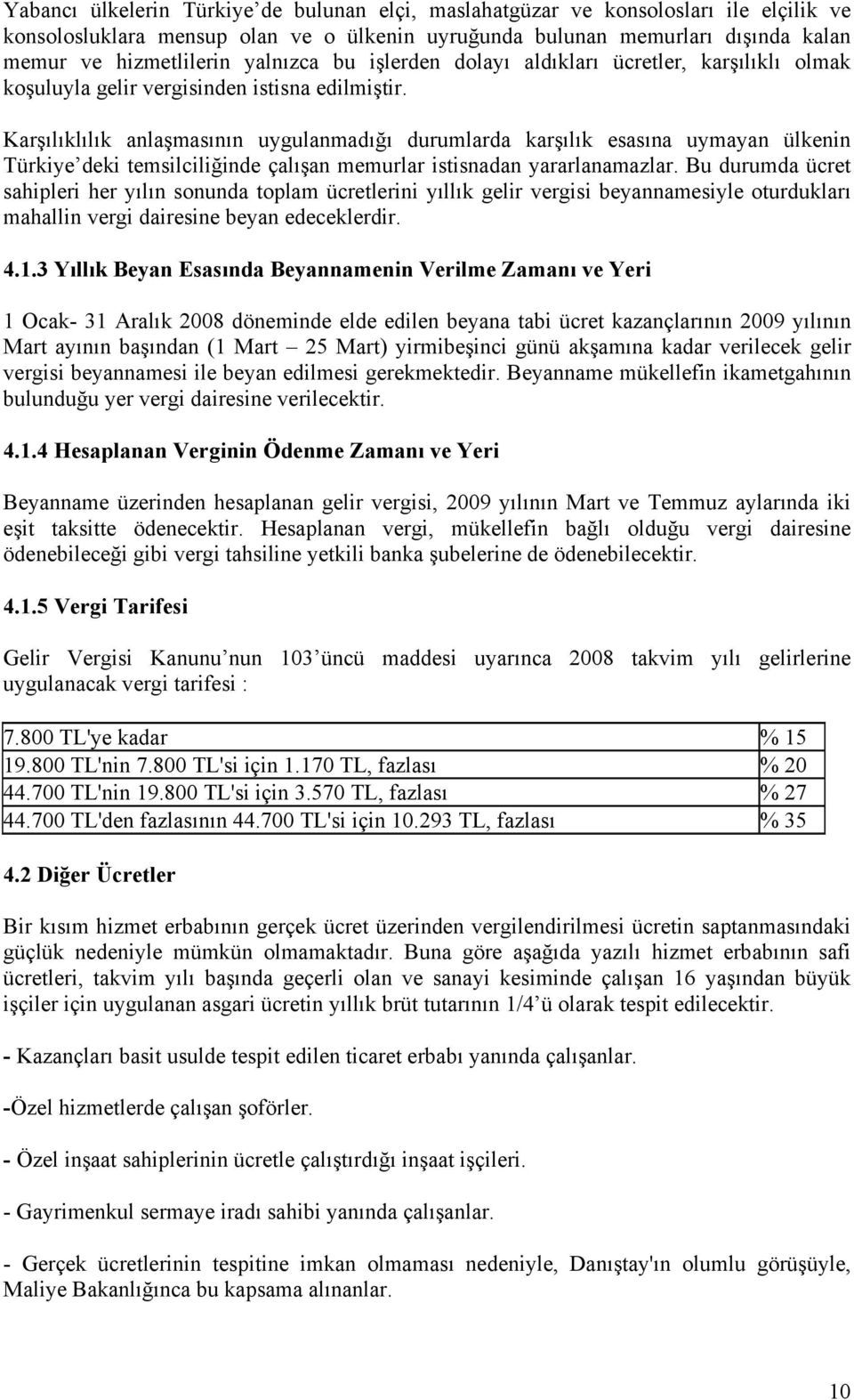 Karşılıklılık anlaşmasının uygulanmadığı durumlarda karşılık esasına uymayan ülkenin Türkiye deki temsilciliğinde çalışan memurlar istisnadan yararlanamazlar.