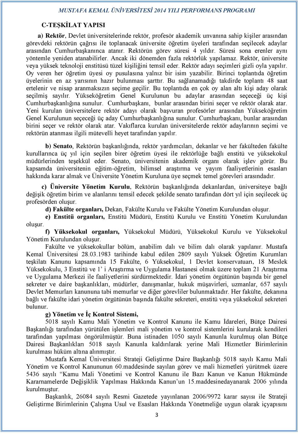 Rektör, üniversite veya yüksek teknoloji enstitüsü tüzel kişiliğini temsil eder. Rektör adayı seçimleri gizli oyla yapılır. Oy veren her öğretim üyesi oy pusulasına yalnız bir isim yazabilir.