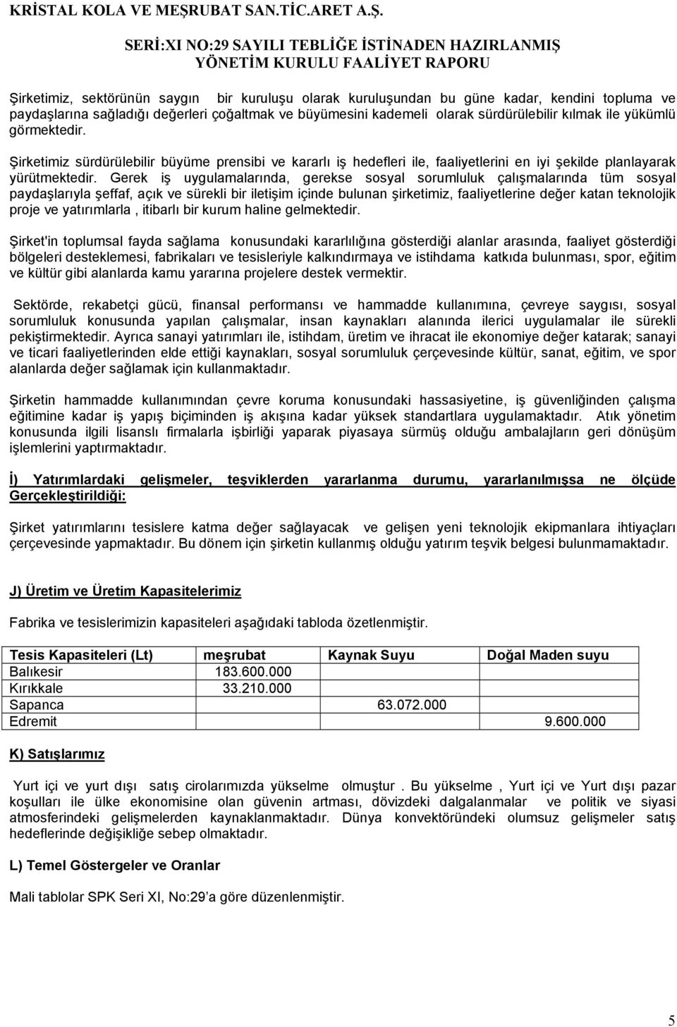 Gerek iş uygulamalarında, gerekse sosyal sorumluluk çalışmalarında tüm sosyal paydaşlarıyla şeffaf, açık ve sürekli bir iletişim içinde bulunan şirketimiz, faaliyetlerine değer katan teknolojik proje