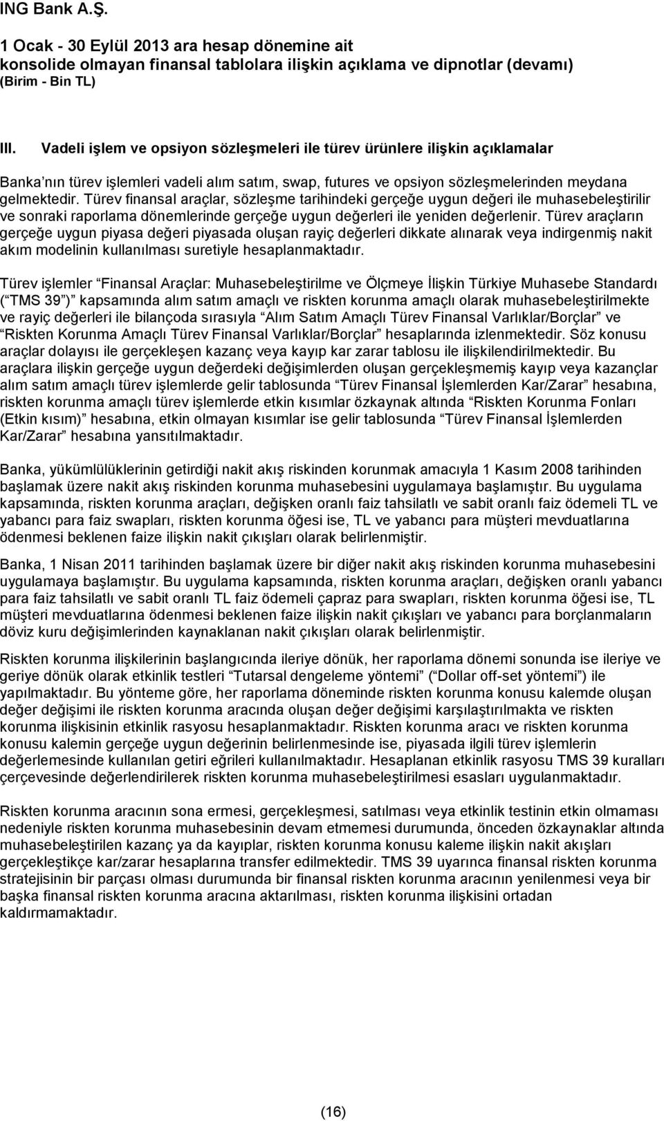 Türev araçların gerçeğe uygun piyasa değeri piyasada oluşan rayiç değerleri dikkate alınarak veya indirgenmiş nakit akım modelinin kullanılması suretiyle hesaplanmaktadır.