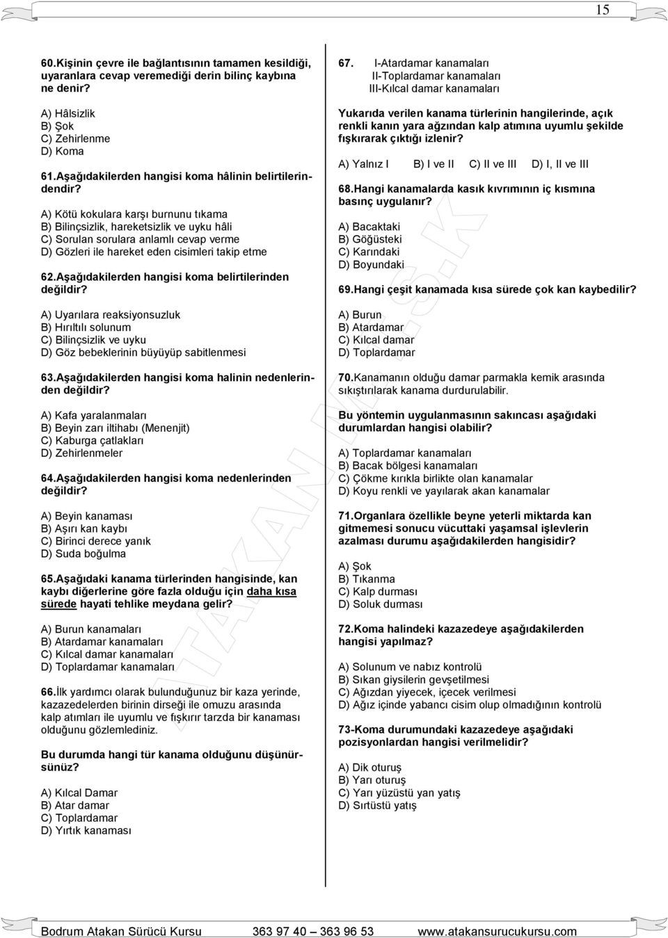 A) Kötü kokulara karşı burnunu tıkama B) Bilinçsizlik, hareketsizlik ve uyku hâli C) Sorulan sorulara anlamlı cevap verme D) Gözleri ile hareket eden cisimleri takip etme 62.