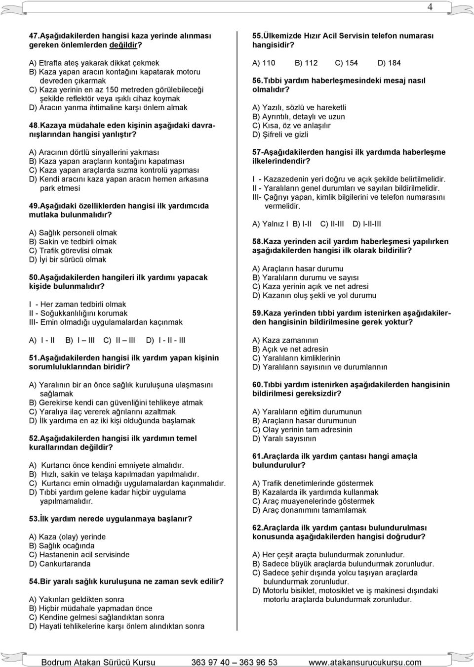 Aracın yanma ihtimaline karşı önlem almak 48.Kazaya müdahale eden kiģinin aģağıdaki davranıģlarından hangisi yanlıģtır?