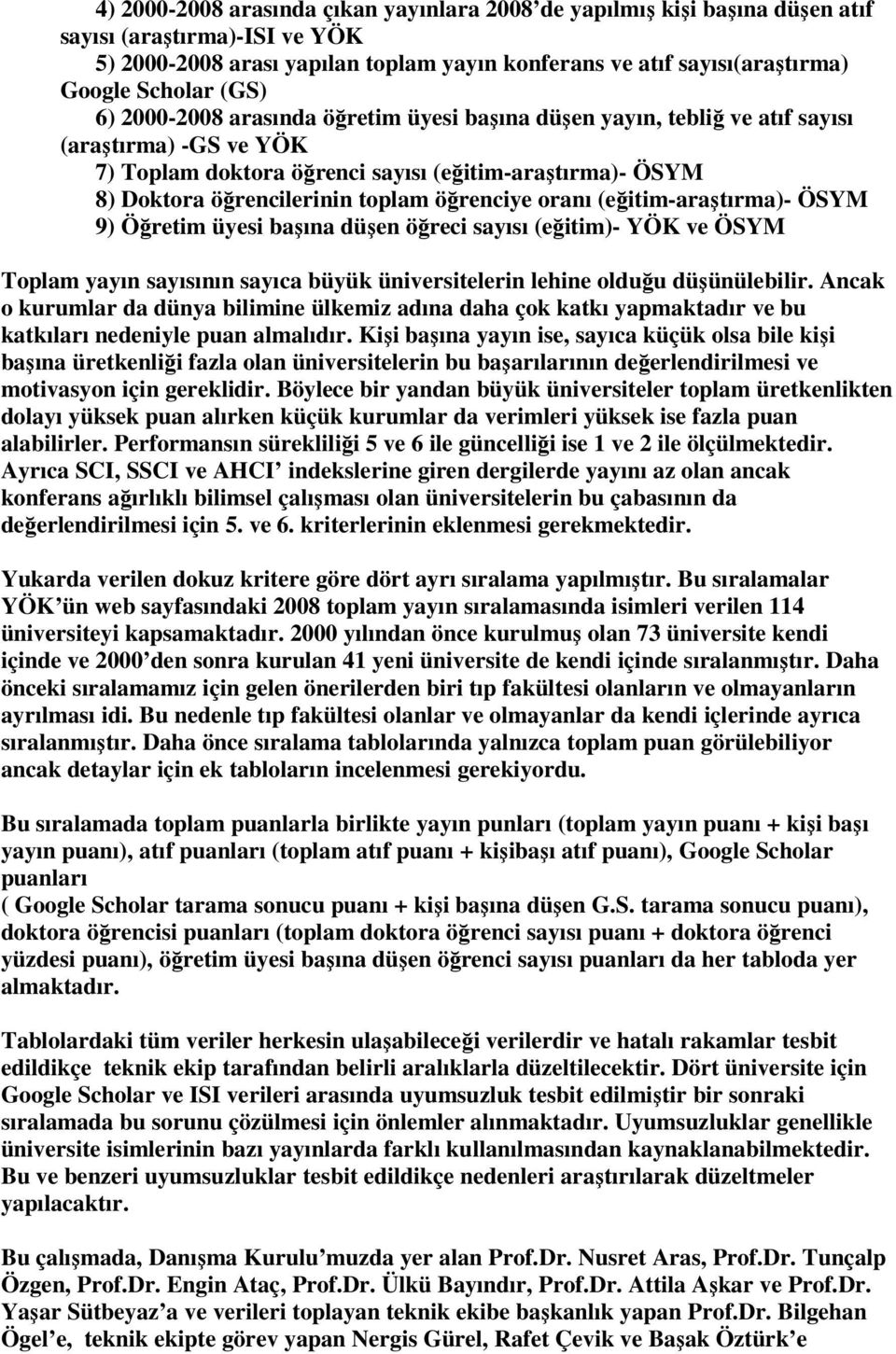 öğrenciye oranı (eğitim-araştırma)- ÖSYM 9) Öğretim üyesi başına düşen öğreci sayısı (eğitim)- YÖK ve ÖSYM Toplam yayın sayısının sayıca büyük üniversitelerin lehine olduğu düşünülebilir.