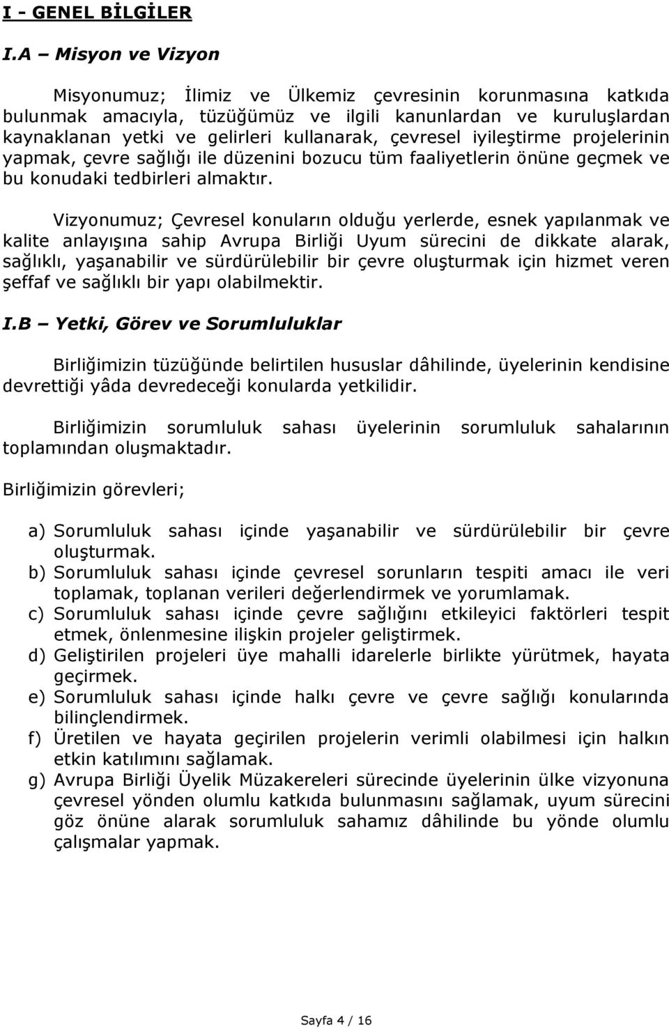 iyileştirme projelerinin yapmak, çevre sağlığı ile düzenini bozucu tüm faaliyetlerin önüne geçmek ve bu konudaki tedbirleri almaktır.