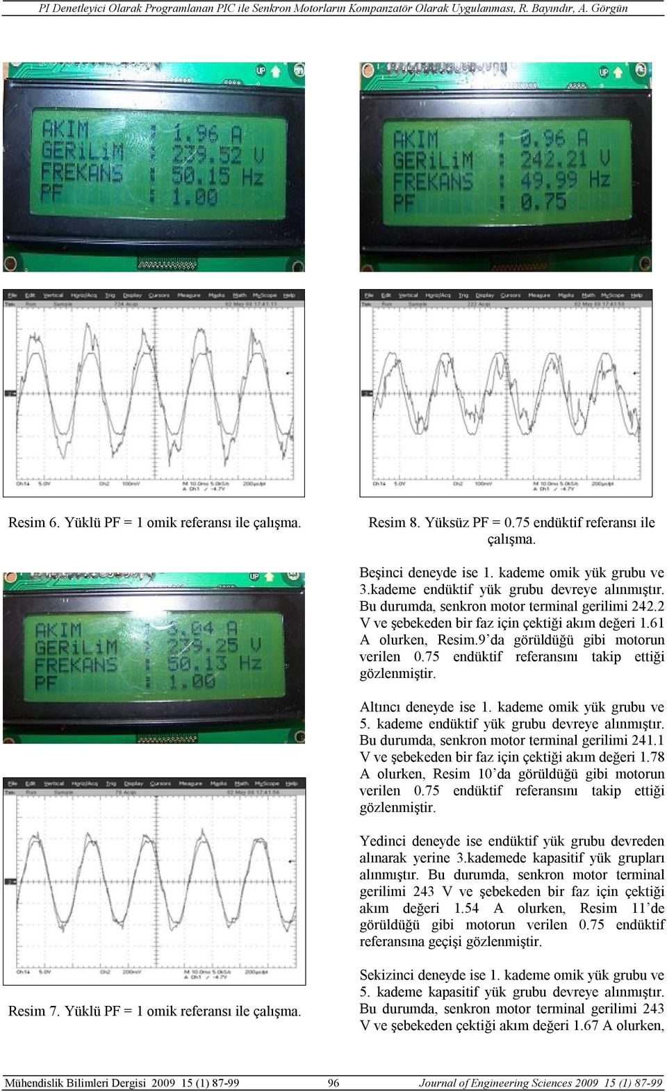 9 da görüldüğü gibi motorun verilen 0.75 endüktif referansını takip ettiği gözlenmiştir. Altıncı deneyde ise 1. kademe omik yük grubu ve 5. kademe endüktif yük grubu devreye alınmıştır.
