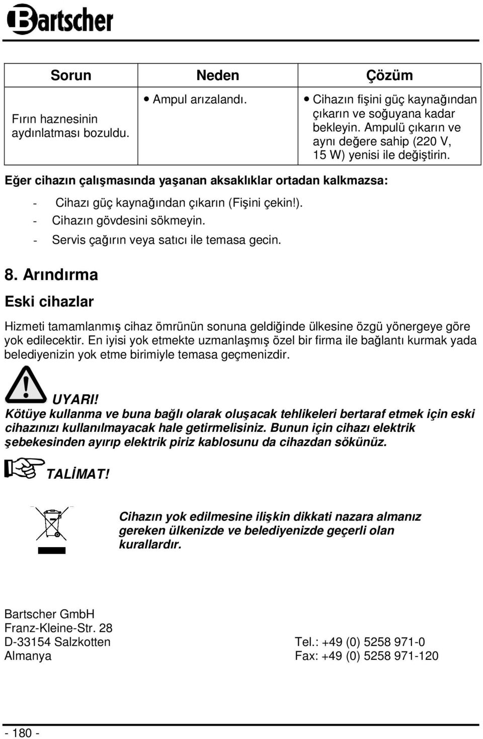 - Servis çağırın veya satıcı ile temasa gecin. 8. Arındırma Eski cihazlar Hizmeti tamamlanmış cihaz ömrünün sonuna geldiğinde ülkesine özgü yönergeye göre yok edilecektir.