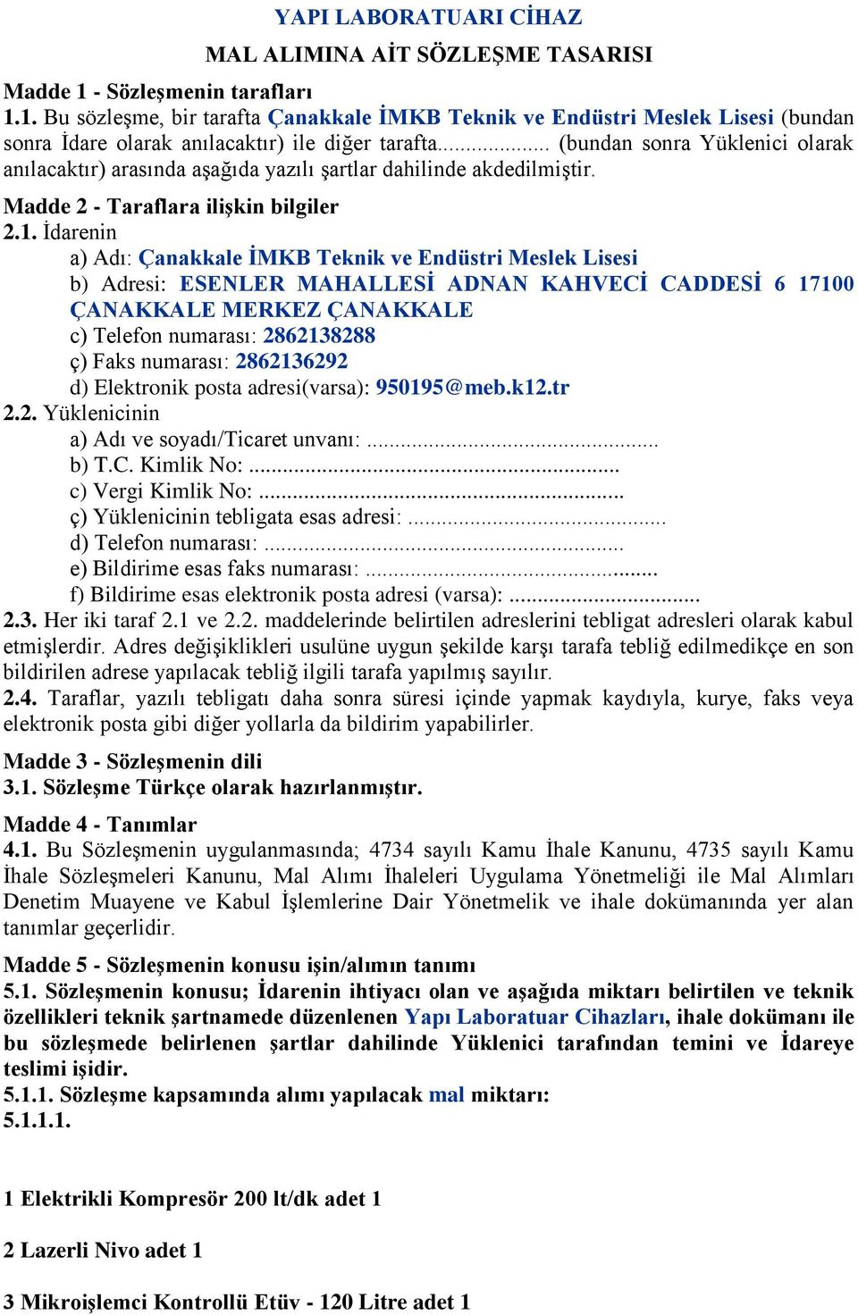 İdarenin a) Adı: Çanakkale ĠMKB Teknik ve Endüstri Meslek Lisesi b) Adresi: ESENLER MAHALLESĠ ADNAN KAHVECĠ CADDESĠ 6 17100 ÇANAKKALE MERKEZ ÇANAKKALE c) Telefon numarası: 2862138288 ç) Faks