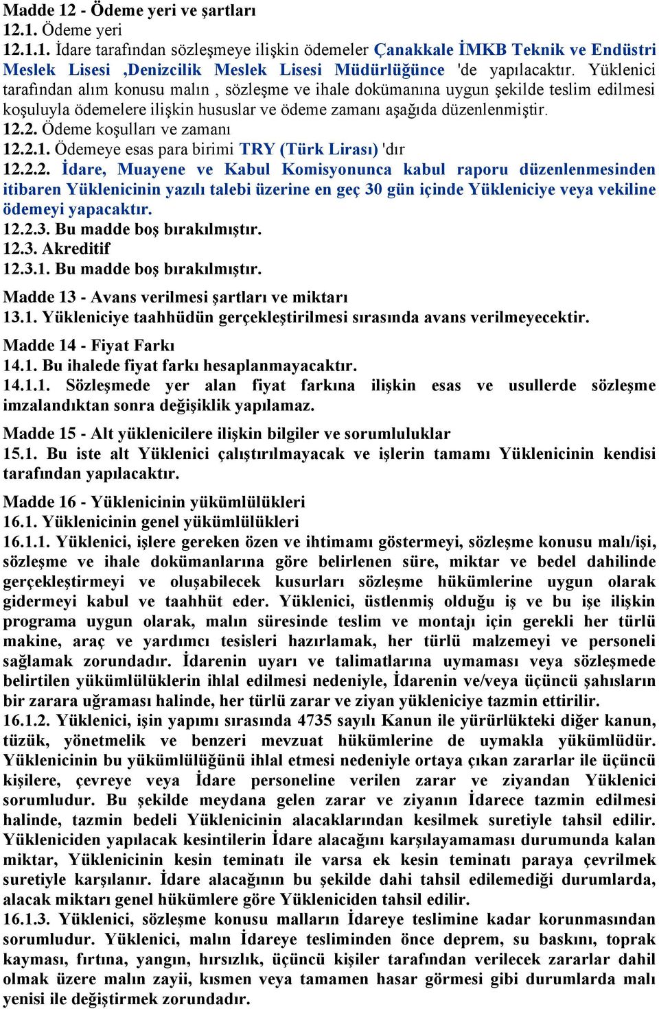 2. Ödeme koşulları ve zamanı 12.2.1. Ödemeye esas para birimi TRY (Türk Lirası) 'dır 12.2.2. Ġdare, Muayene ve Kabul Komisyonunca kabul raporu düzenlenmesinden itibaren Yüklenicinin yazılı talebi üzerine en geç 30 gün içinde Yükleniciye veya vekiline ödemeyi yapacaktır.