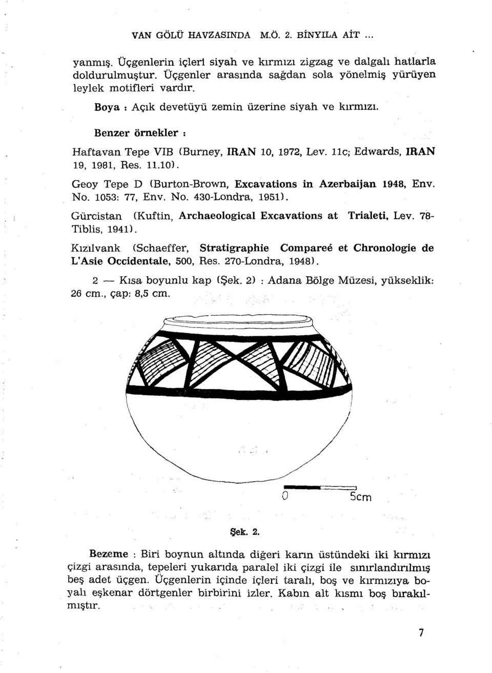 Geoy Tepe D (Burton-Brown, Excavations in Azerbaijan 1948, Env. No. 1053: 77, Env. No. 430-Londra, 1951). Gùrcistan (Kuftin, Archaeological Excavations at Trialeti, Lev. 78- Tiblis, 1941).