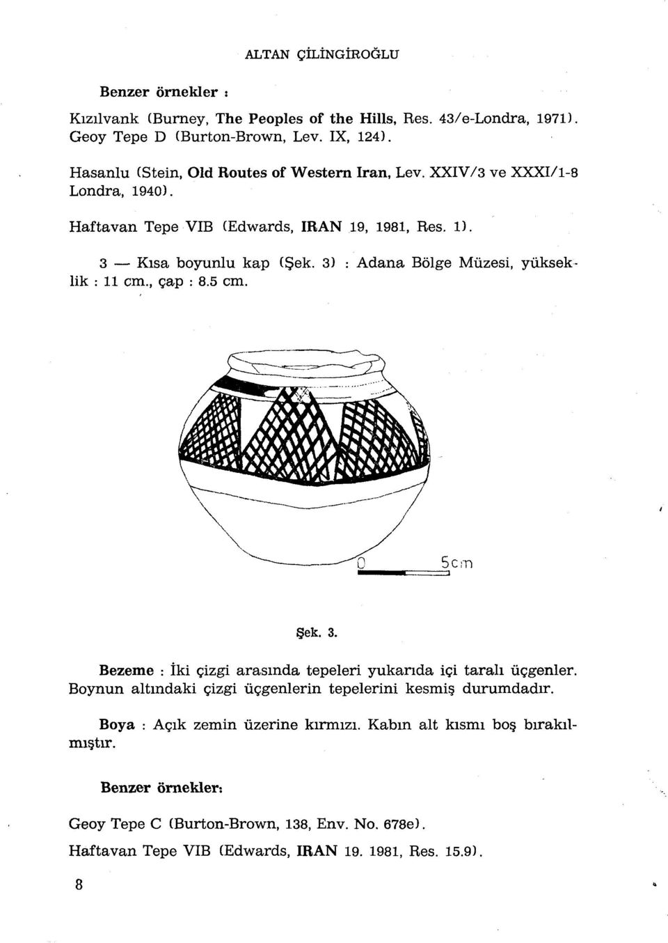 3) : Adana Bôlge Mùzesi, yùkseklik : 11 cm., cap : 8.5 cm. ek. 3. Bezeme : îki çizgi arasmda tepeleri yukanda ici tarali ûçgenler.