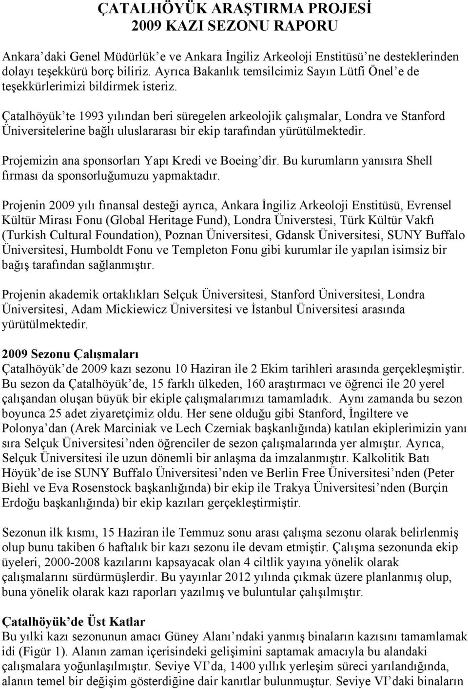 Çatalhöyük te 1993 yılından beri süregelen arkeolojik çalışmalar, Londra ve Stanford Üniversitelerine bağlı uluslararası bir ekip tarafından yürütülmektedir.