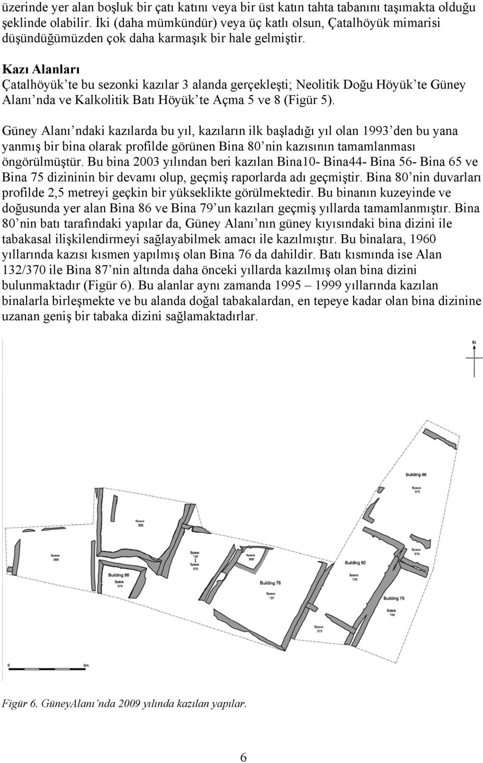 Kazı Alanları Çatalhöyük te bu sezonki kazılar 3 alanda gerçekleşti; Neolitik Doğu Höyük te Güney Alanı nda ve Kalkolitik Batı Höyük te Açma 5 ve 8 (Figür 5).