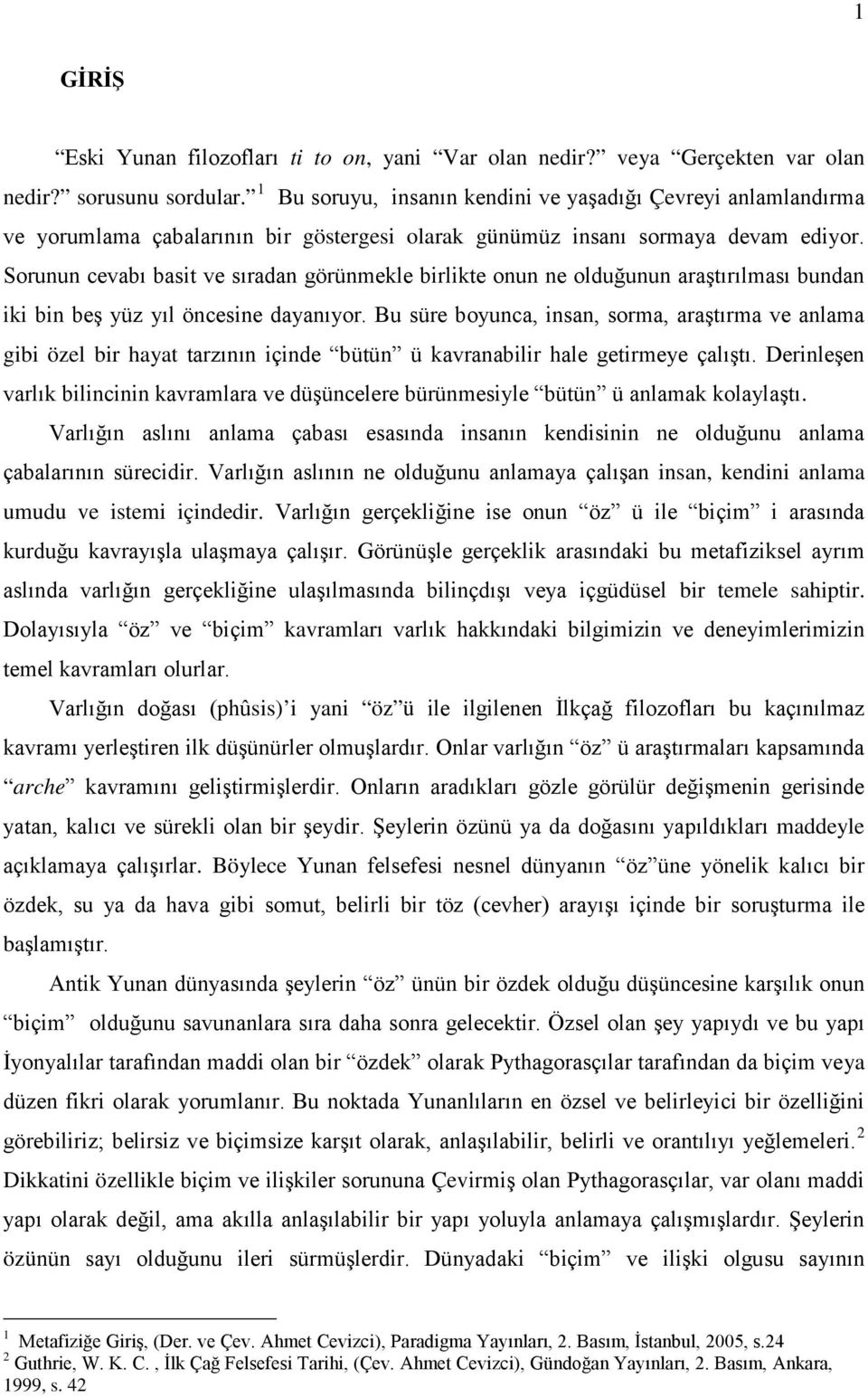 Sorunun cevabı basit ve sıradan görünmekle birlikte onun ne olduğunun araştırılması bundan iki bin beş yüz yıl öncesine dayanıyor.