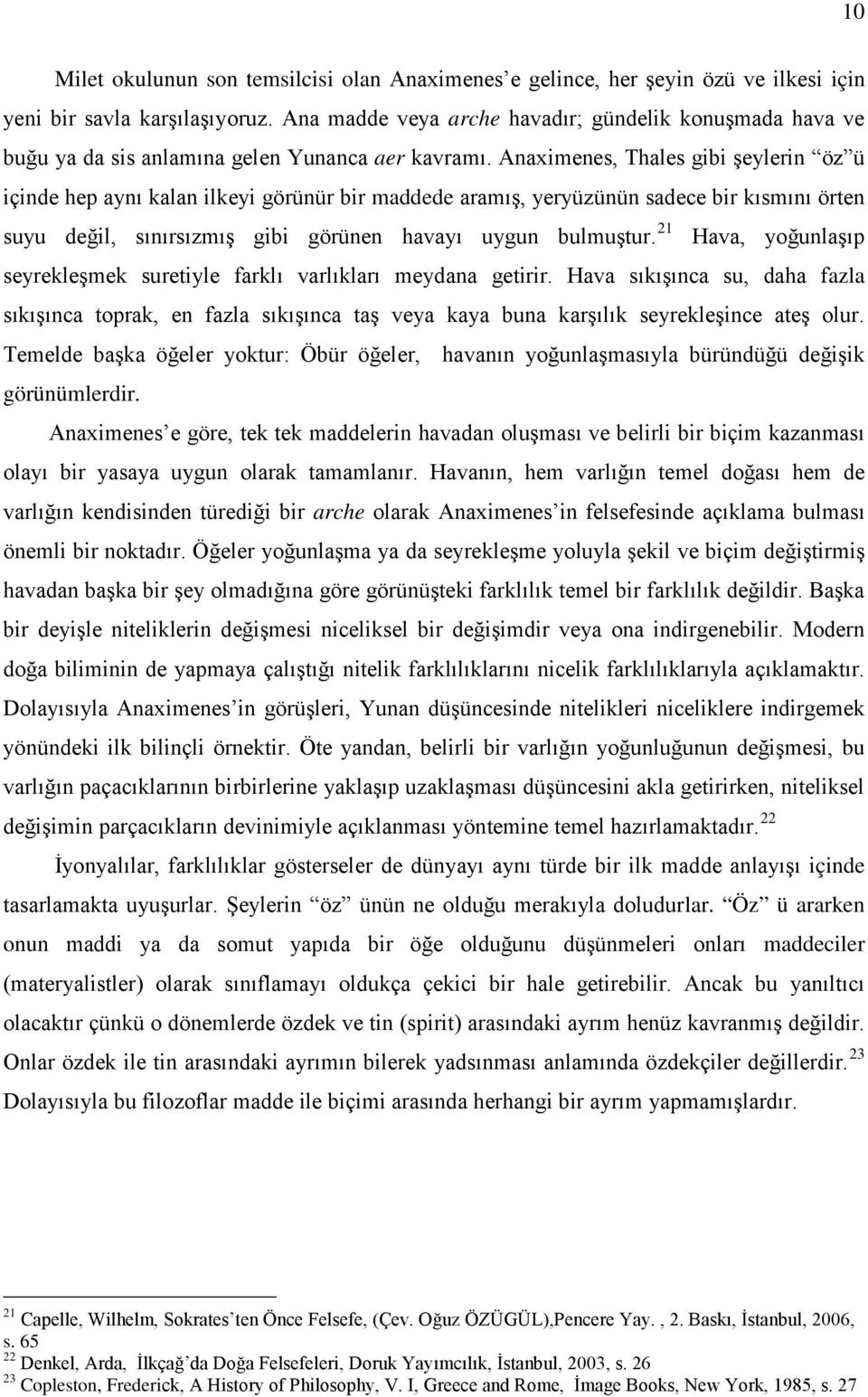 Anaximenes, Thales gibi şeylerin öz ü içinde hep aynı kalan ilkeyi görünür bir maddede aramış, yeryüzünün sadece bir kısmını örten suyu değil, sınırsızmış gibi görünen havayı uygun bulmuştur.