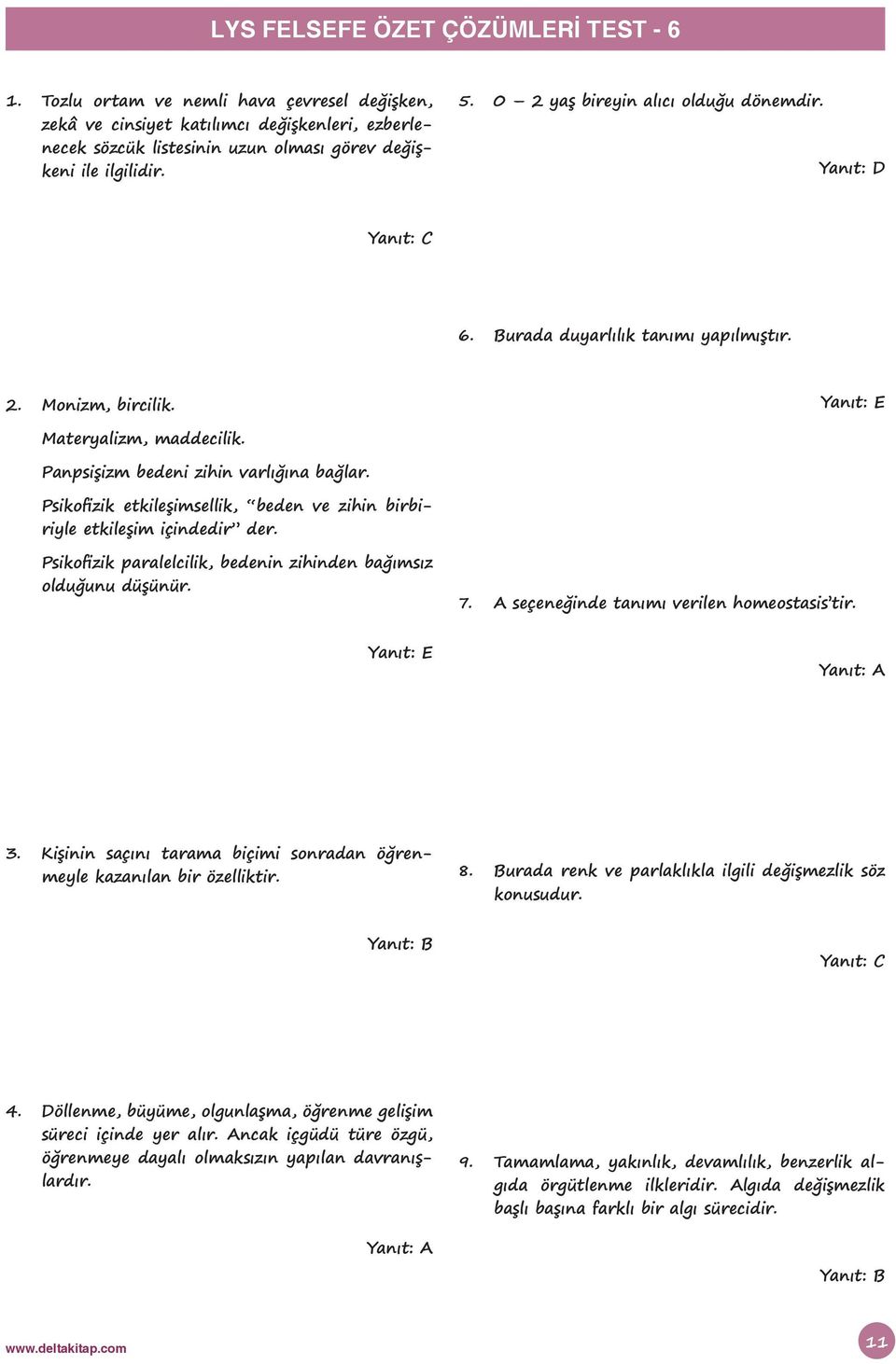 Psikofizik etkileşimsellik, beden ve zihin birbiriyle etkileşim içindedir der. Psikofizik paralelcilik, bedenin zihinden bağımsız olduğunu düşünür. 7. A seçeneğinde tanımı verilen homeostasis tir. 3.