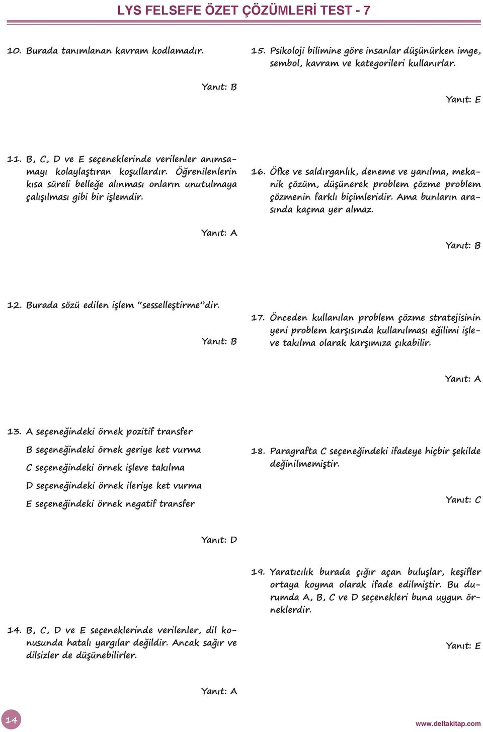 Öfke ve saldırganlık, deneme ve yanılma, mekanik çözüm, düşünerek problem çözme problem çözmenin farklı biçimleridir. Ama bunların arasında kaçma yer almaz. 12.