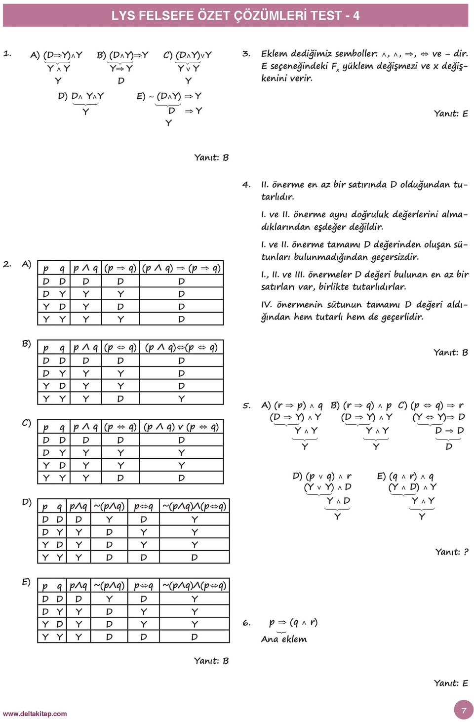 I., II. ve III. önermeler D değeri bulunan en az bir satırları var, birlikte tutarlıdırlar. IV. önermenin sütunun tamamı D değeri aldığından hem tutarlı hem de geçerlidir.