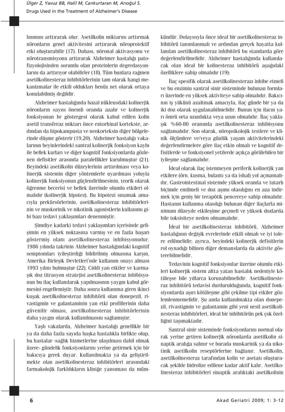 Tüm bunlara ra men asetilkolinesteraz inhibitörlerinin tam olarak hangi mekanizmalar ile etkili olduklar henüz net olarak ortaya konulabilmifl de ildir.