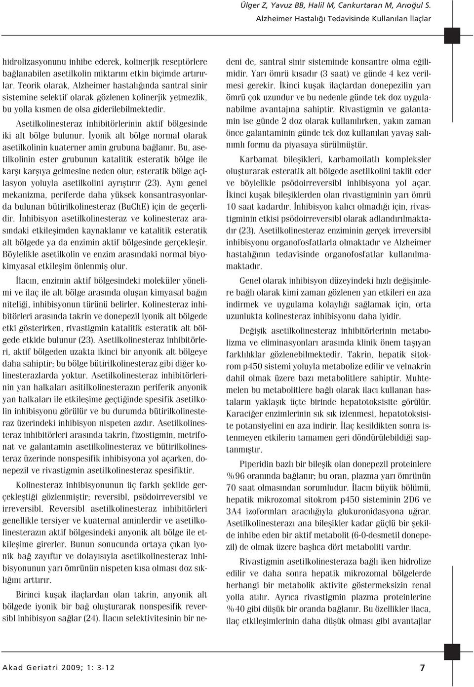 Asetilkolinesteraz inhibitörlerinin aktif bölgesinde iki alt bölge bulunur. yonik alt bölge normal olarak asetilkolinin kuaterner amin grubuna ba lan r.