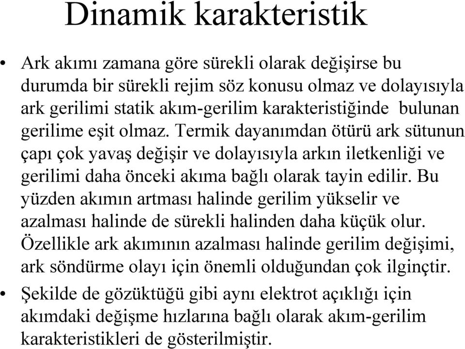 Bu yüzden akımın artması halinde gerilim yükselir ve azalması halinde de sürekli halinden daha küçük olur.